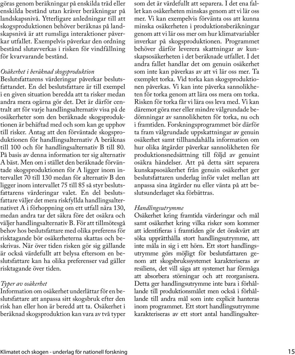 Exempelvis påverkar den ordning bestånd slutavverkas i risken för vindfällning för kvarvarande bestånd. Osäkerhet i beräknad skogsproduktion Beslutsfattarens värderingar påverkar beslutsfattandet.