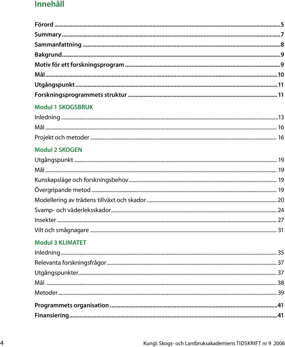 .. 19 Övergripande metod... 19 Modellering av trädens tillväxt och skador... 20 Svamp- och väderleksskador... 24 Insekter... 27 Vilt och smågnagare.