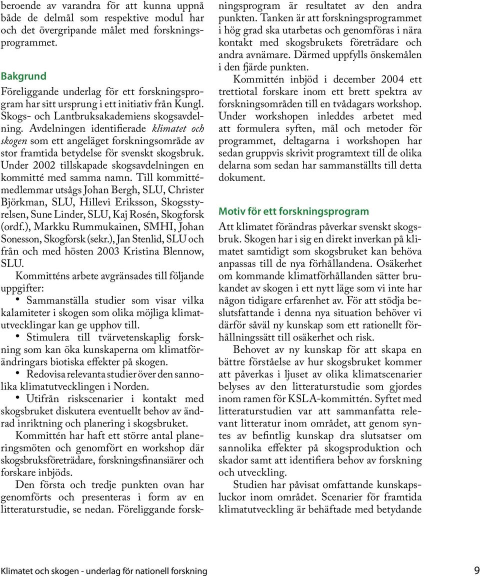 Avdelningen identifierade klimatet och skogen som ett angeläget forskningsområde av stor framtida betydelse för svenskt skogsbruk. Under 2002 tillskapade skogsavdelningen en kommitté med samma namn.