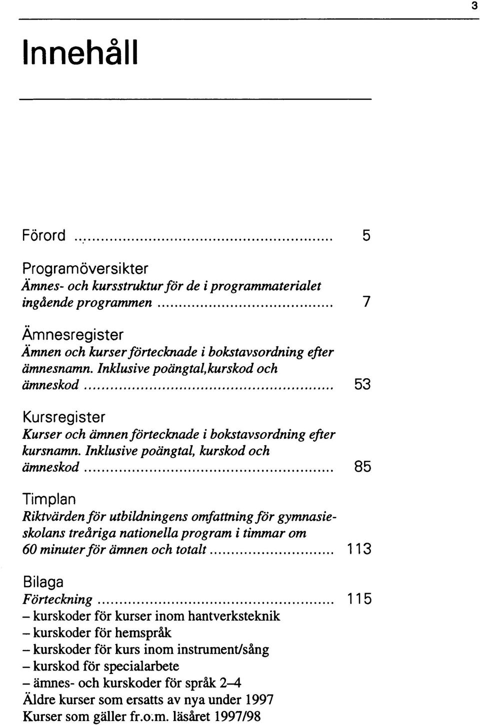 Inklusive pängtal, kurskd h ämneskd 85 Timplan Riktvärden för utbildningens mfattning för gymnasiesklans treåriga natinella prgram i timmar m 60 minuter för ämnen h ttalt 11 Bilaga