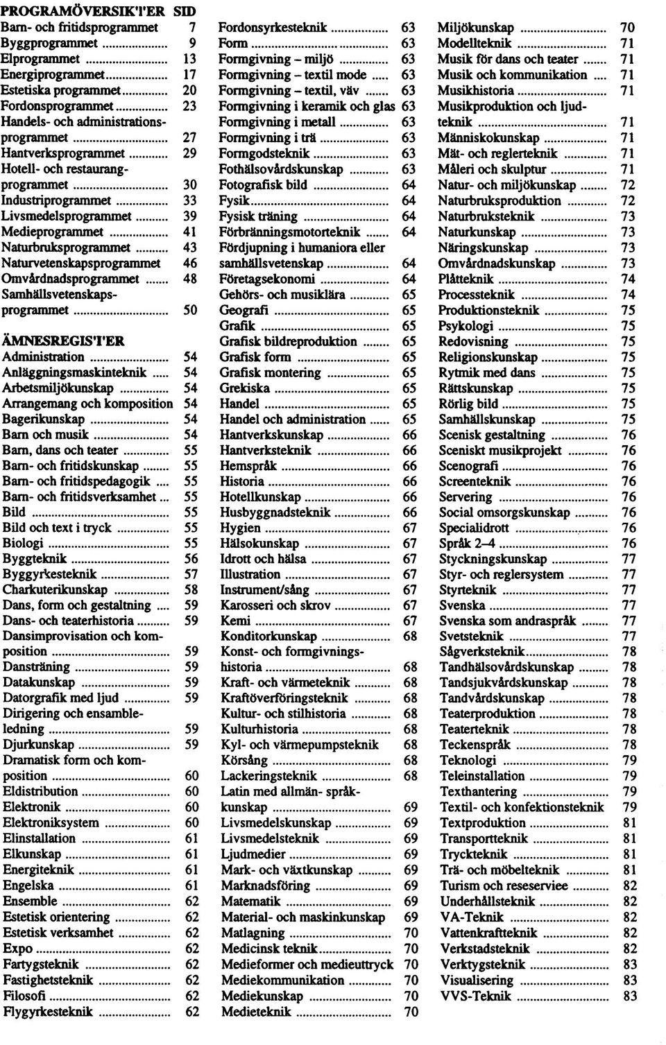 Administratin 54 Anläggningsmaskinteknik 54 Aibetsmiljökunskap 54 Arrangemang h kmpsitin 54 Bagerikunskap 54 Barn h musik 54 Barn, dans h teater 55 Barn- h fritidskunskap 55 Barn- h fritidspedaggik.