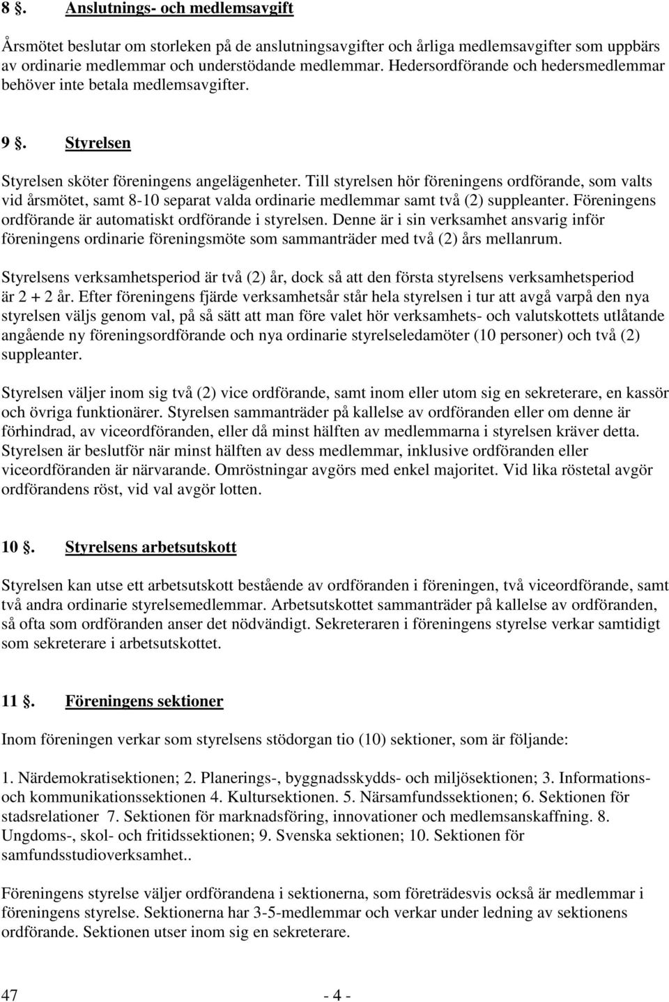 Till styrelsen hör föreningens ordförande, som valts vid årsmötet, samt 8-10 separat valda ordinarie medlemmar samt två (2) suppleanter. Föreningens ordförande är automatiskt ordförande i styrelsen.