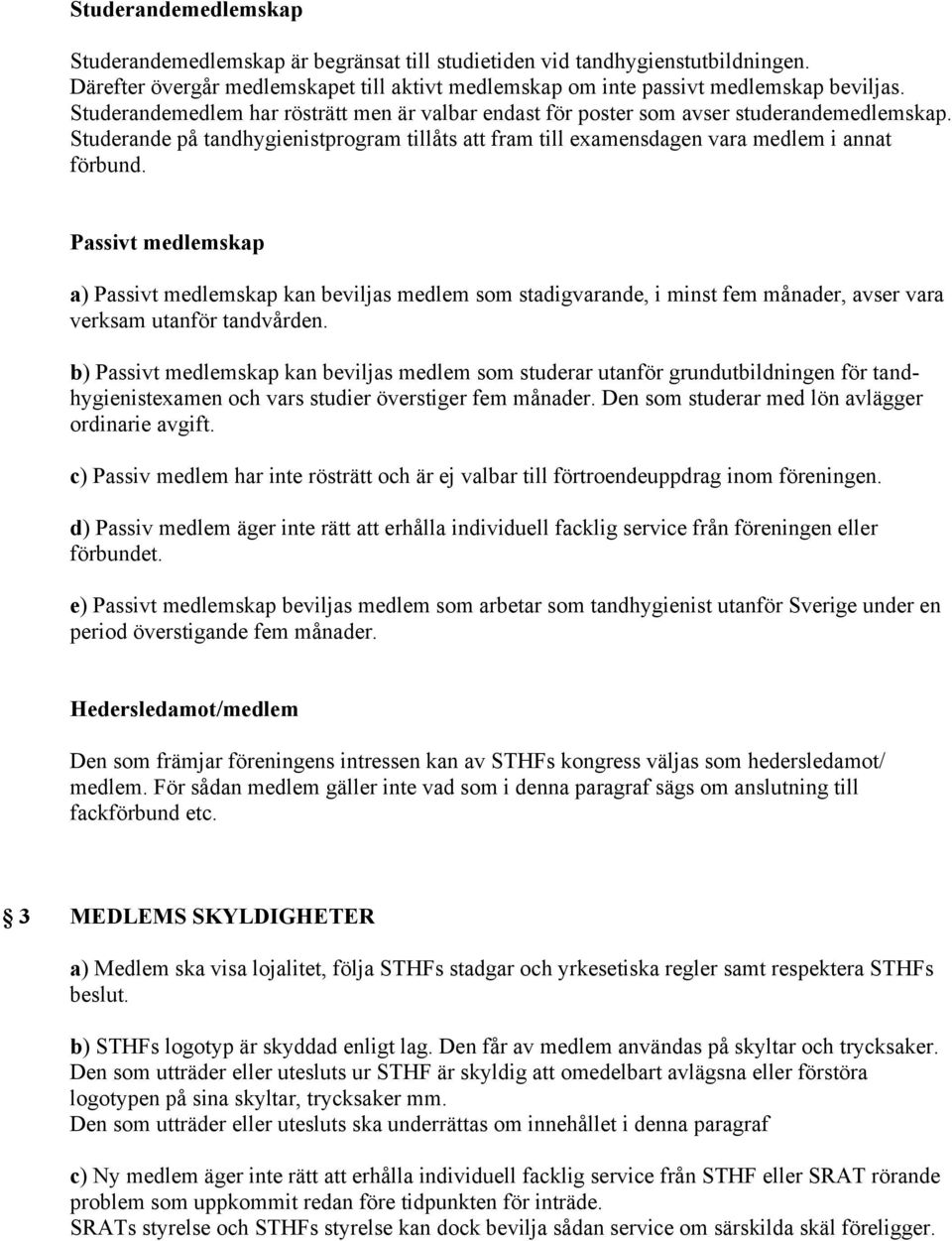 Passivt medlemskap a) Passivt medlemskap kan beviljas medlem som stadigvarande, i minst fem månader, avser vara verksam utanför tandvården.