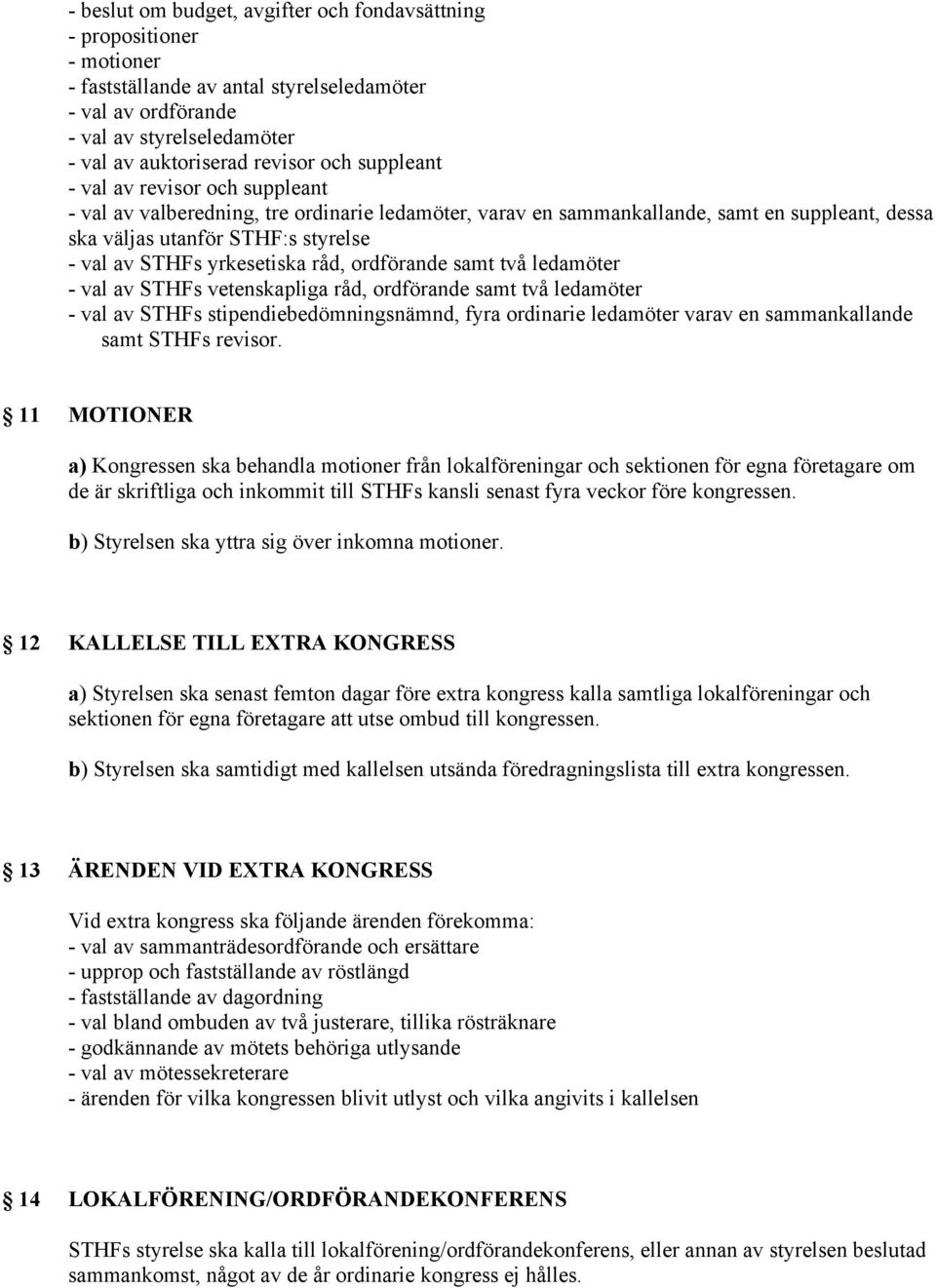 yrkesetiska råd, ordförande samt två ledamöter - val av STHFs vetenskapliga råd, ordförande samt två ledamöter - val av STHFs stipendiebedömningsnämnd, fyra ordinarie ledamöter varav en