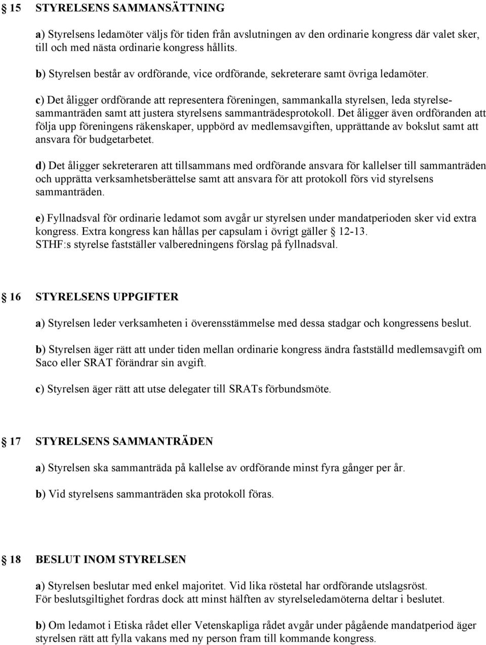 c) Det åligger ordförande att representera föreningen, sammankalla styrelsen, leda styrelsesammanträden samt att justera styrelsens sammanträdesprotokoll.