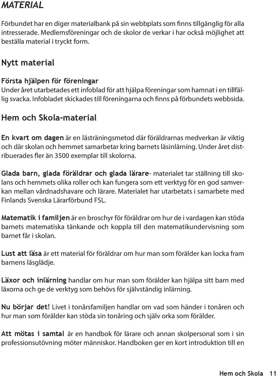 Nytt material Första hjälpen för föreningar Under året utarbetades ett infoblad för att hjälpa föreningar som hamnat i en tillfällig svacka.