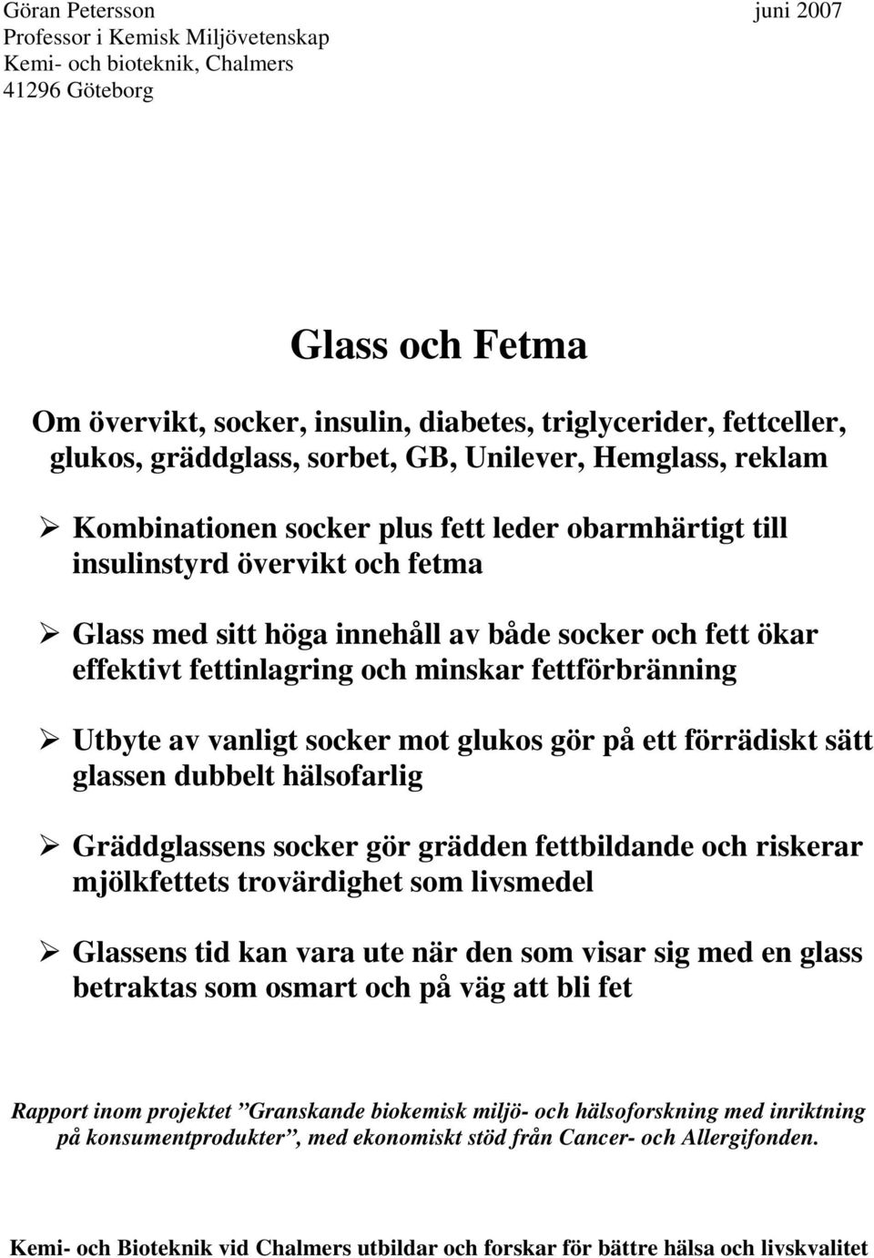 effektivt fettinlagring och minskar fettförbränning Utbyte av vanligt socker mot glukos gör på ett förrädiskt sätt glassen dubbelt hälsofarlig Gräddglassens socker gör grädden fettbildande och