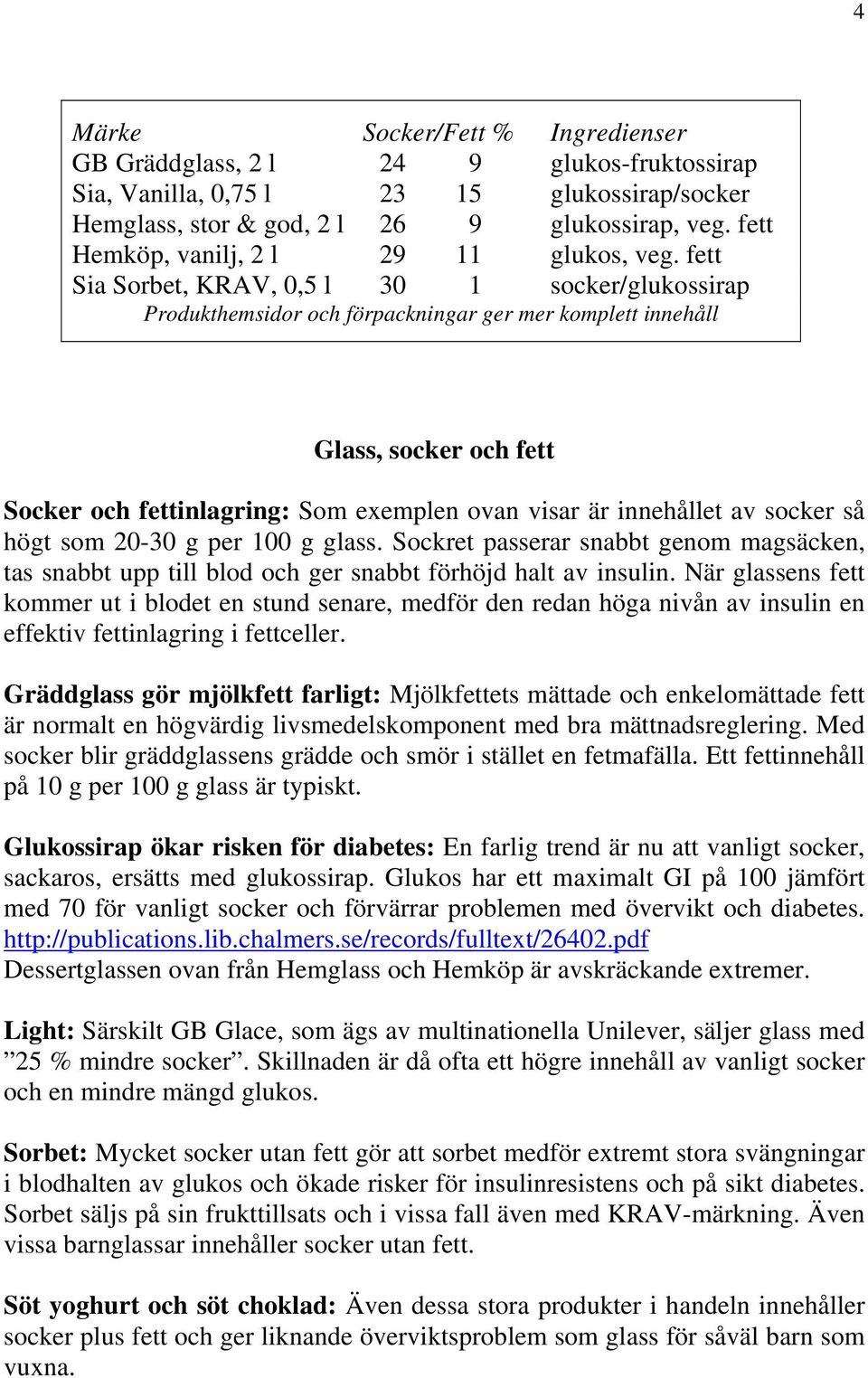 fett Sia Sorbet, KRAV, 0,5 l 30 1 socker/glukossirap Produkthemsidor och förpackningar ger mer komplett innehåll Glass, socker och fett Socker och fettinlagring: Som exemplen ovan visar är innehållet