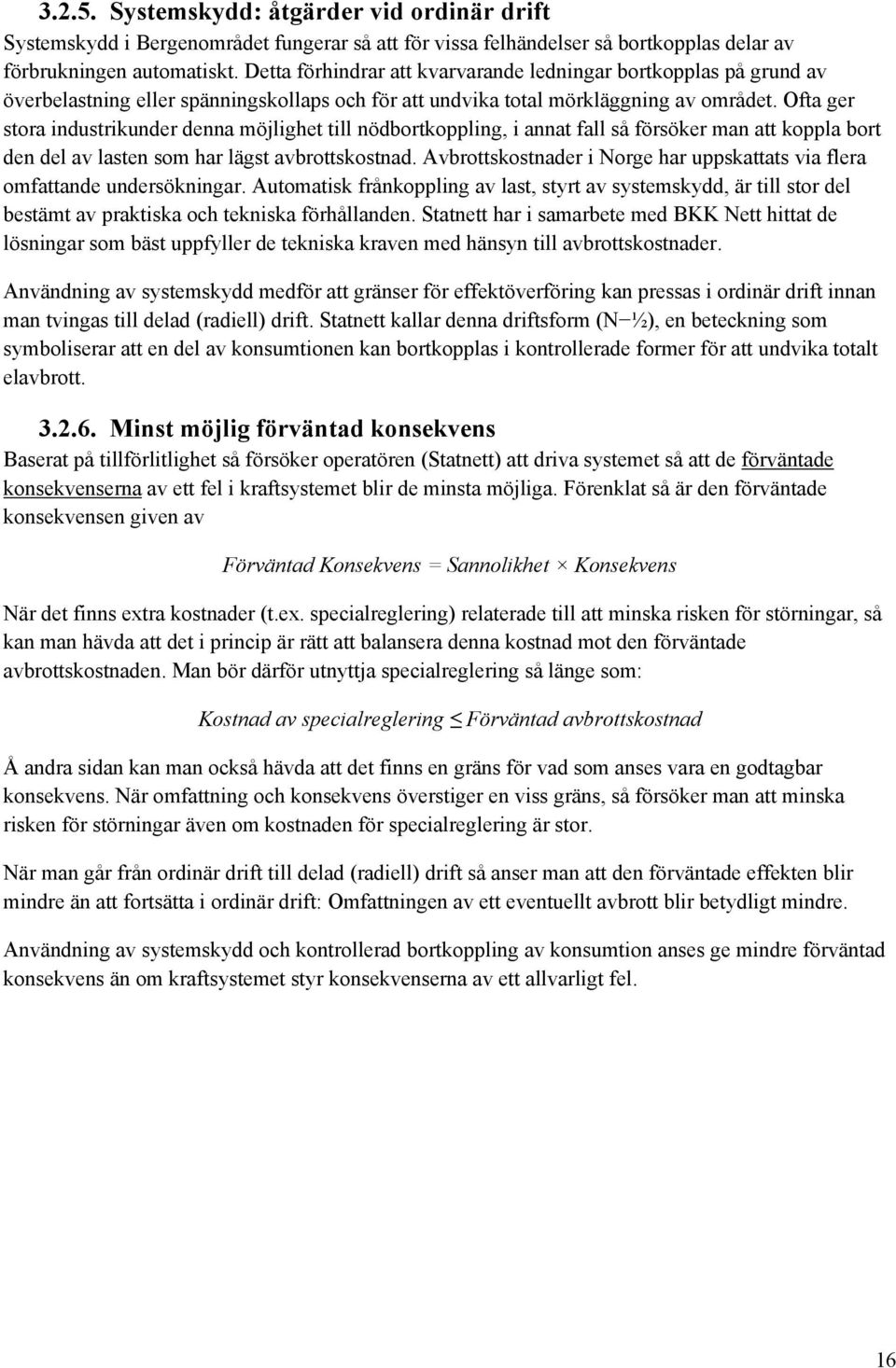 Ofta ger stora industrikunder denna möjlighet till nödbortkoppling, i annat fall så försöker man att koppla bort den del av lasten som har lägst avbrottskostnad.