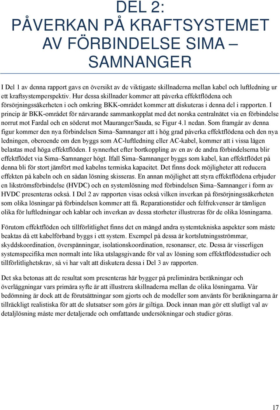 I princip är BKK-området för närvarande sammankopplat med det norska centralnätet via en förbindelse norrut mot Fardal och en söderut mot Mauranger/Sauda, se Figur 4.1 nedan.
