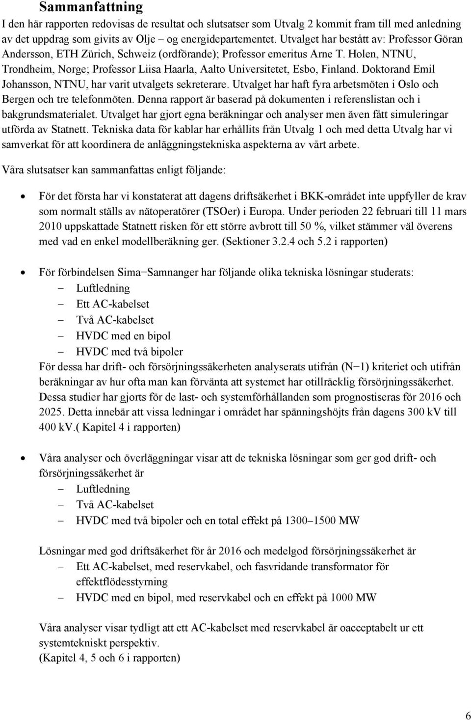 Holen, NTNU, Trondheim, Norge; Professor Liisa Haarla, Aalto Universitetet, Esbo, Finland. Doktorand Emil Johansson, NTNU, har varit utvalgets sekreterare.
