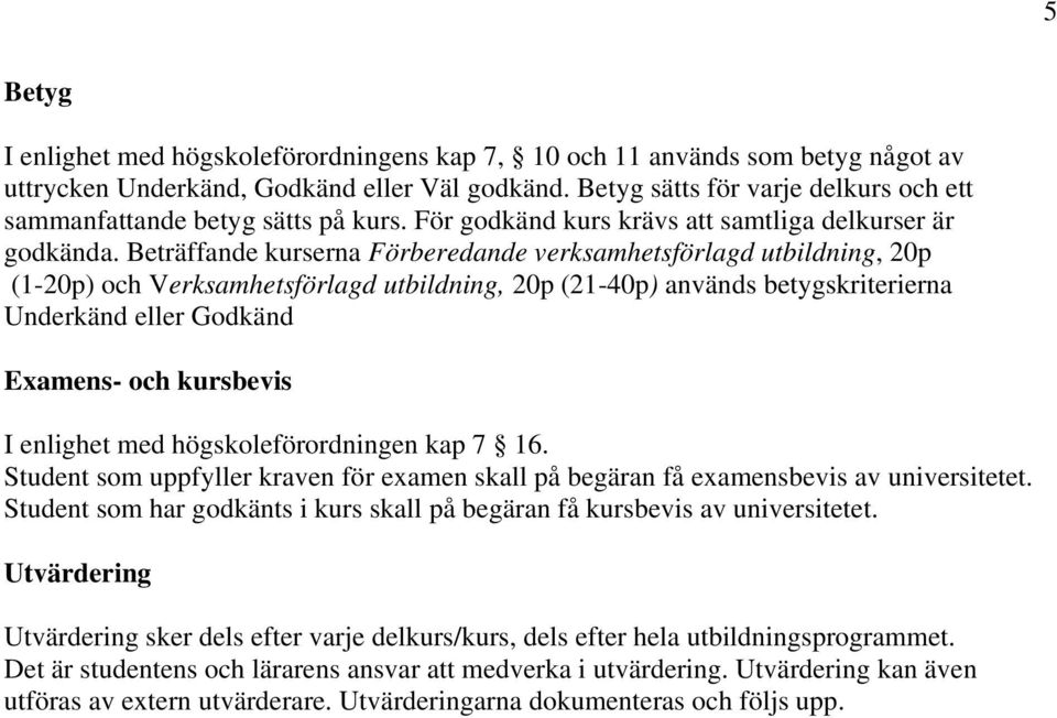 Beträffande kurserna Förberedande verksamhetsförlagd utbildning, 20p (1-20p) och Verksamhetsförlagd utbildning, 20p (21-40p) används betygskriterierna Underkänd eller Godkänd Examens- och kursbevis I