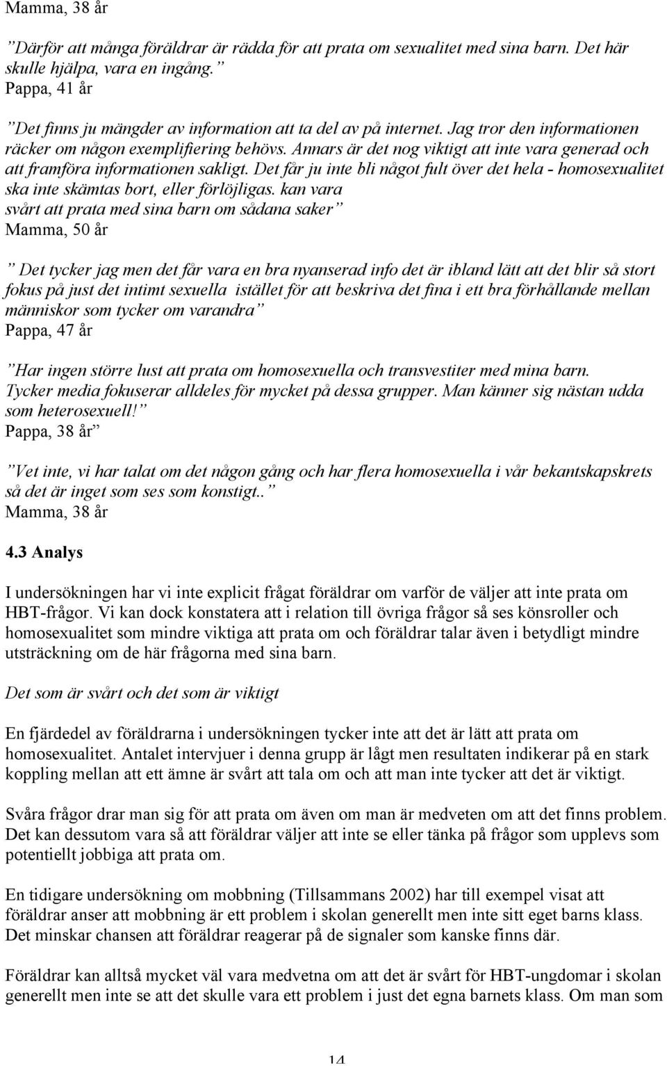 Annars är det nog viktigt att inte vara generad och att framföra informationen sakligt. Det får ju inte bli något fult över det hela - homosexualitet ska inte skämtas bort, eller förlöjligas.
