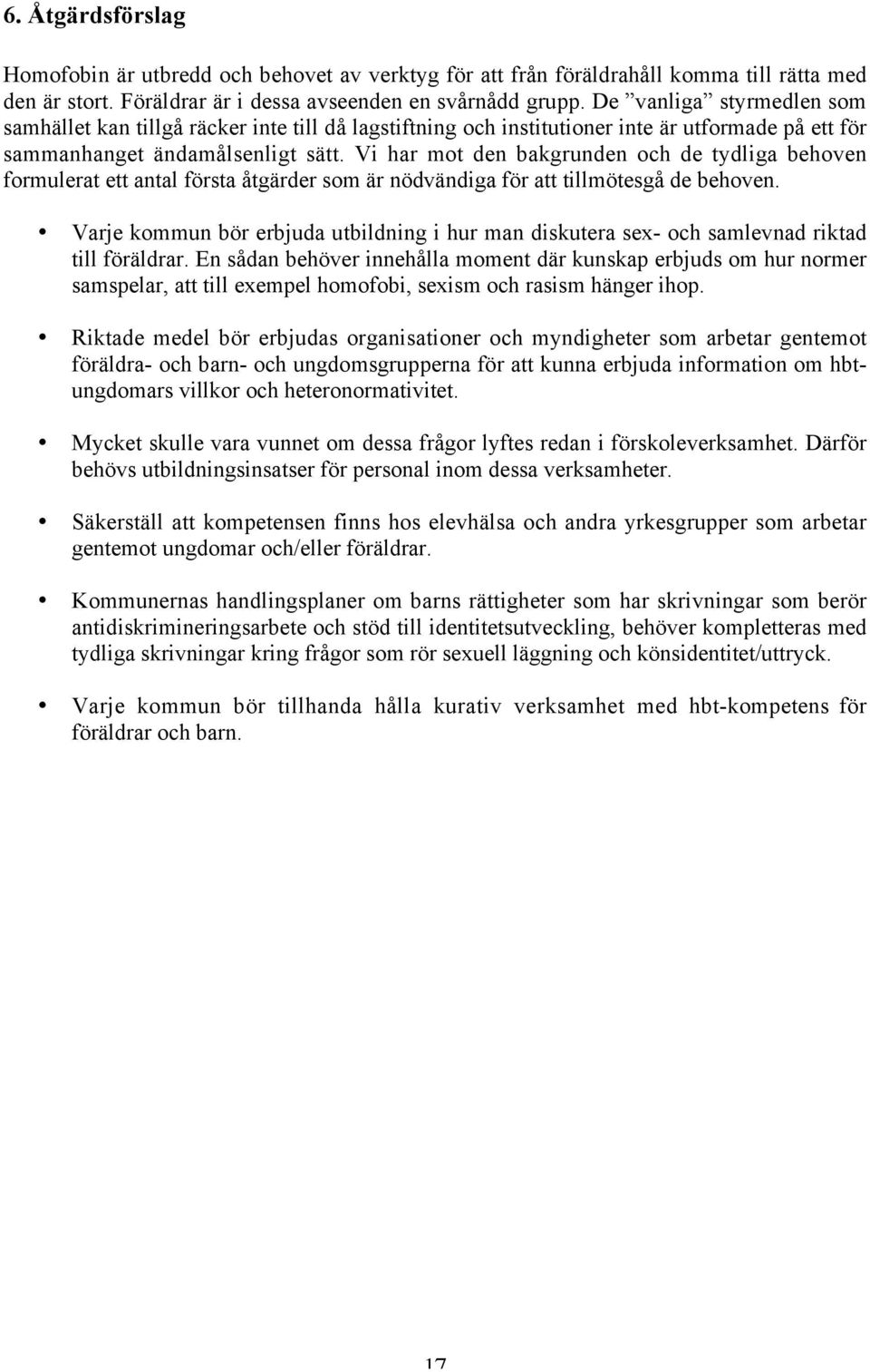 Vi har mot den bakgrunden och de tydliga behoven formulerat ett antal första åtgärder som är nödvändiga för att tillmötesgå de behoven.