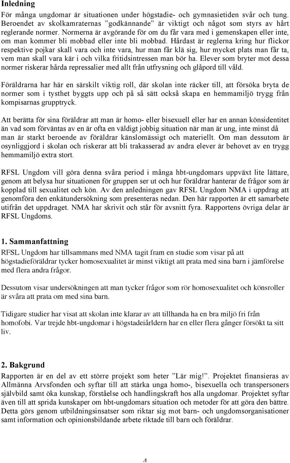 Hårdast är reglerna kring hur flickor respektive pojkar skall vara och inte vara, hur man får klä sig, hur mycket plats man får ta, vem man skall vara kär i och vilka fritidsintressen man bör ha.