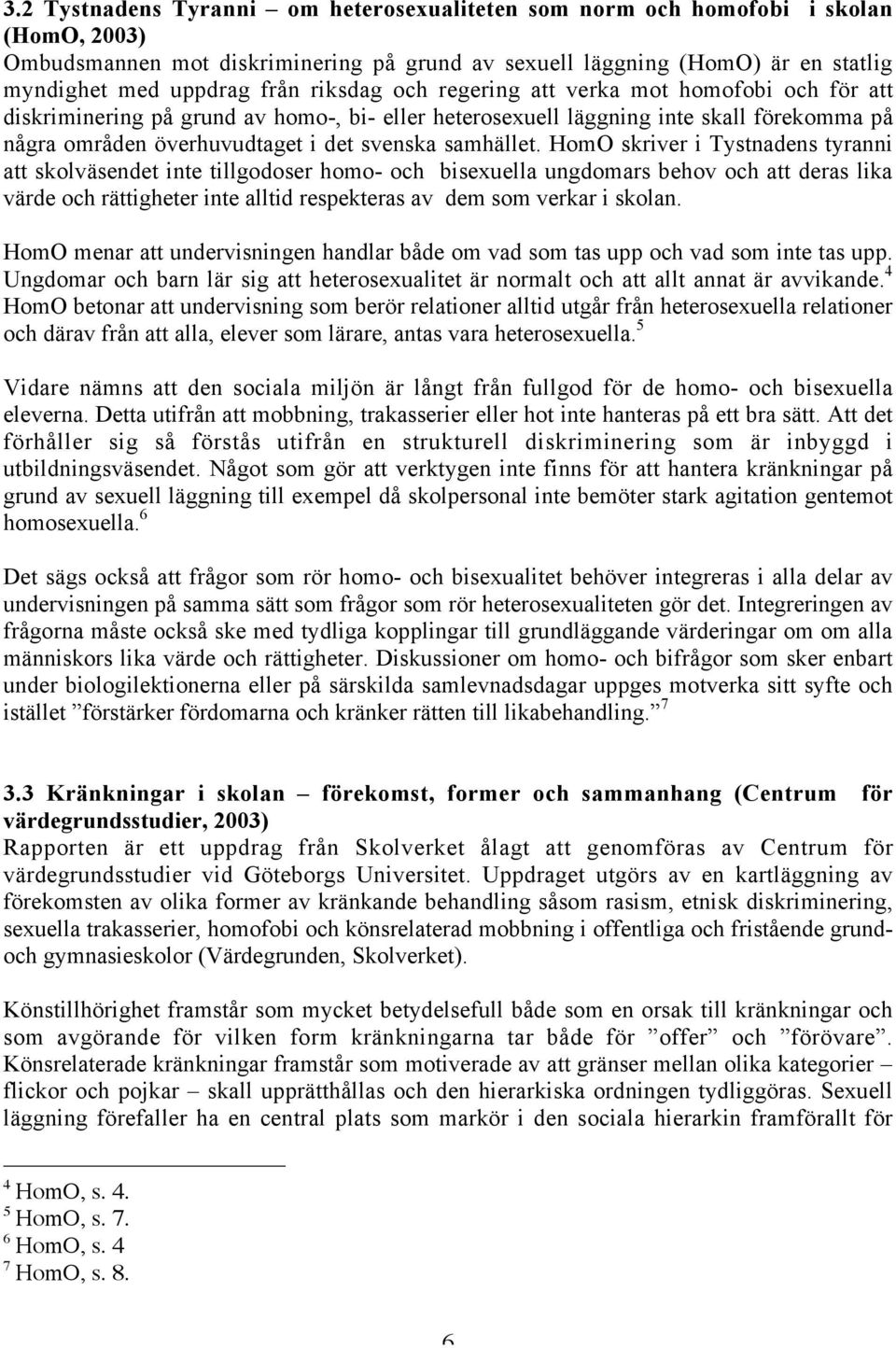 HomO skriver i Tystnadens tyranni att skolväsendet inte tillgodoser homo- och bisexuella ungdomars behov och att deras lika värde och rättigheter inte alltid respekteras av dem som verkar i skolan.