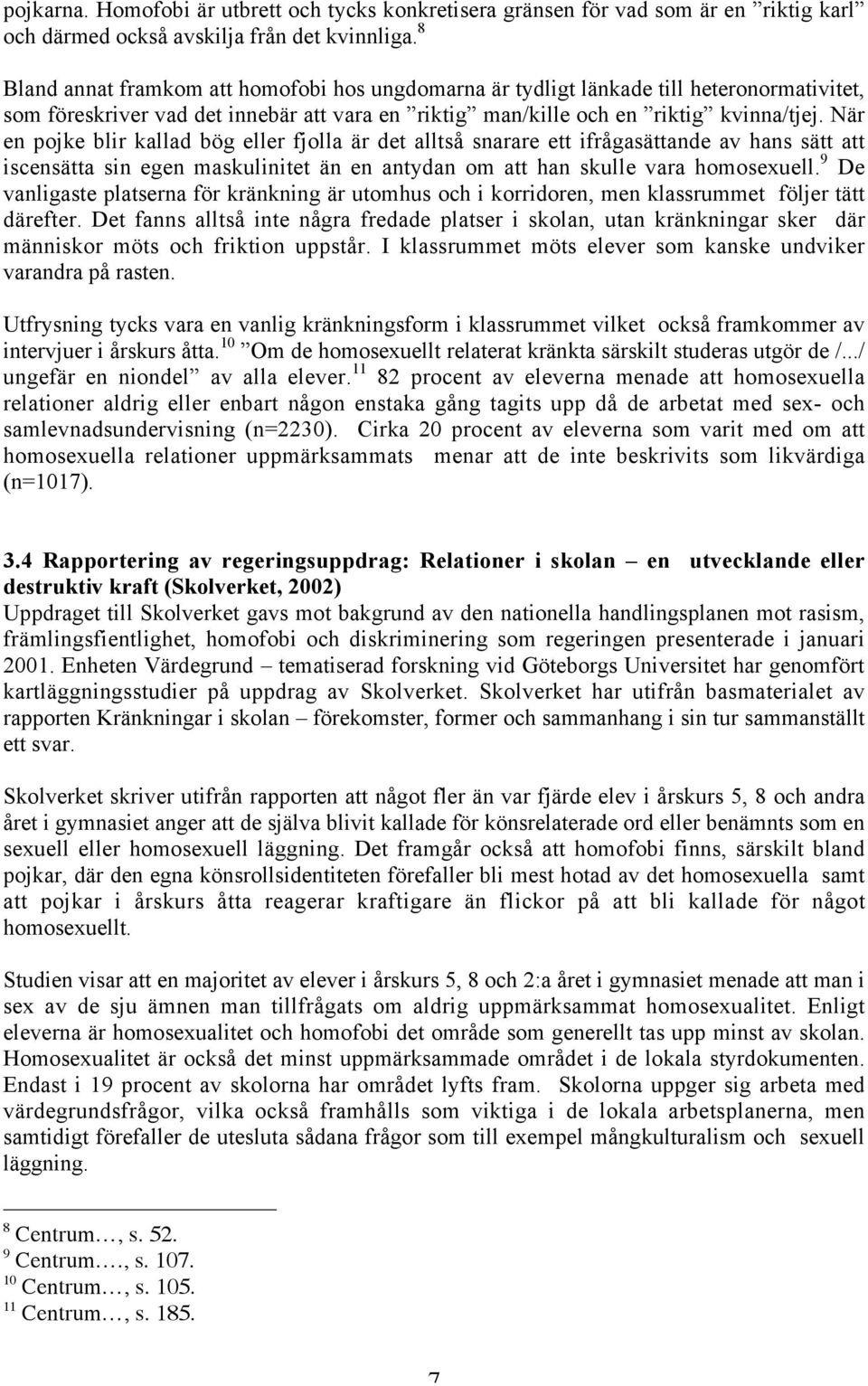 När en pojke blir kallad bög eller fjolla är det alltså snarare ett ifrågasättande av hans sätt att iscensätta sin egen maskulinitet än en antydan om att han skulle vara homosexuell.