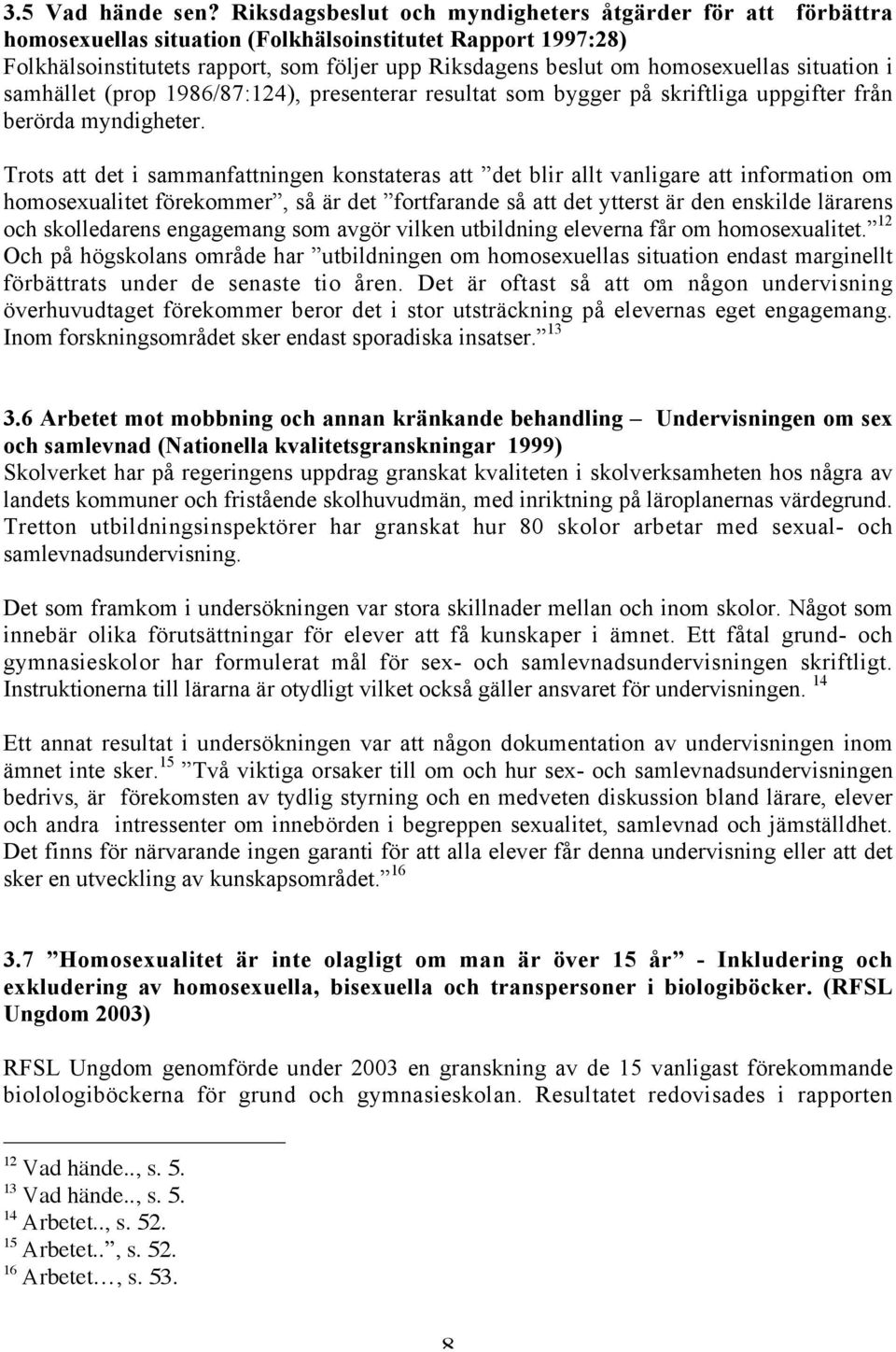 homosexuellas situation i samhället (prop 1986/87:124), presenterar resultat som bygger på skriftliga uppgifter från berörda myndigheter.