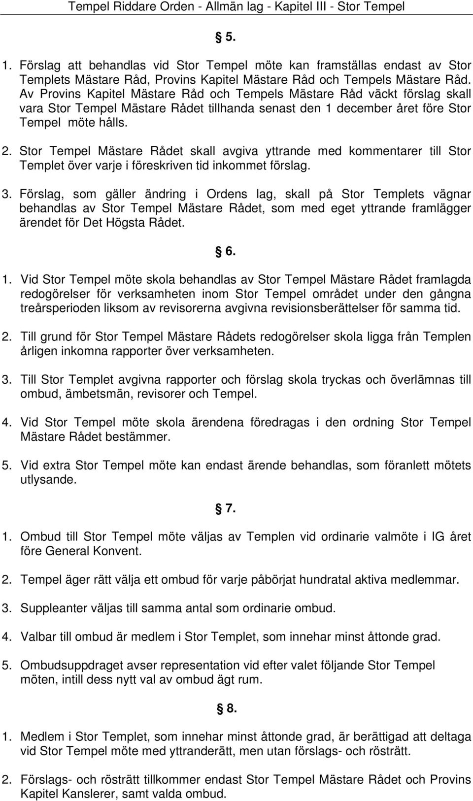 Av Provins Kapitel Mästare Råd och Tempels Mästare Råd väckt förslag skall vara Stor Tempel Mästare Rådet tillhanda senast den 1 december året före Stor Tempel möte hålls. 2.