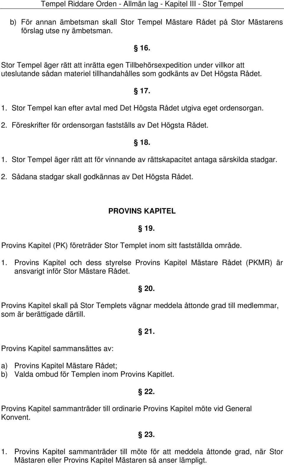 . 1. Stor Tempel kan efter avtal med Det Högsta Rådet utgiva eget ordensorgan. 2. Föreskrifter för ordensorgan fastställs av Det Högsta Rådet. 18. 1. Stor Tempel äger rätt att för vinnande av rättskapacitet antaga särskilda stadgar.