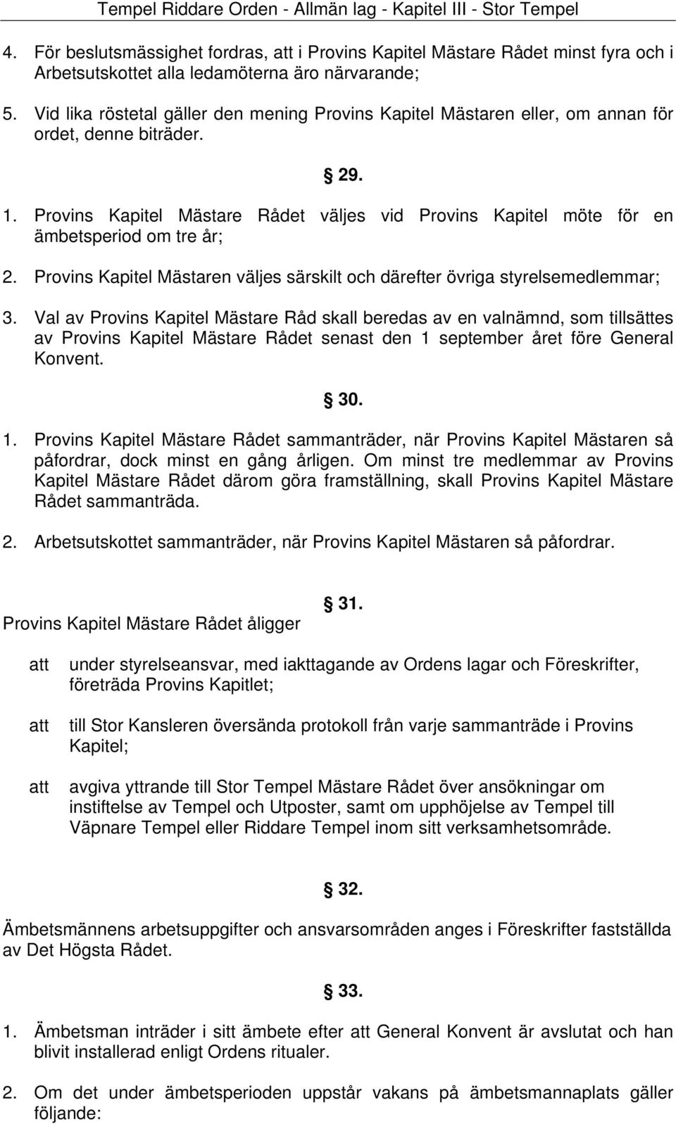 Provins Kapitel Mästare Rådet väljes vid Provins Kapitel möte för en ämbetsperiod om tre år; 2. Provins Kapitel Mästaren väljes särskilt och därefter övriga styrelsemedlemmar; 3.