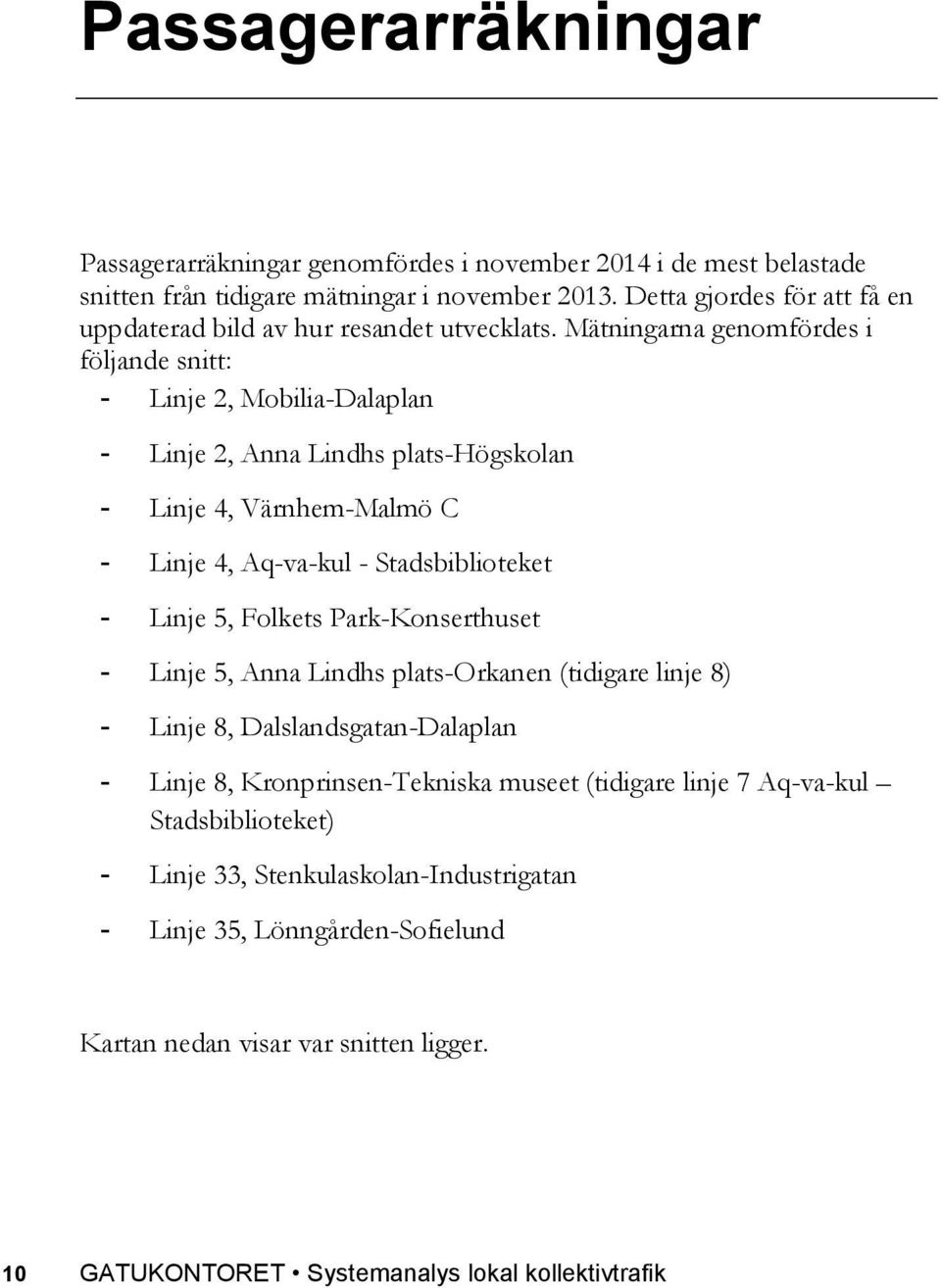 Mätningarna genomfördes i följande snitt: - Linje 2, Mobilia-Dalaplan - Linje 2, Anna Lindhs plats-högskolan - Linje 4, Värnhem-Malmö C - Linje 4, Aq-va-kul - Stadsbiblioteket - Linje 5,