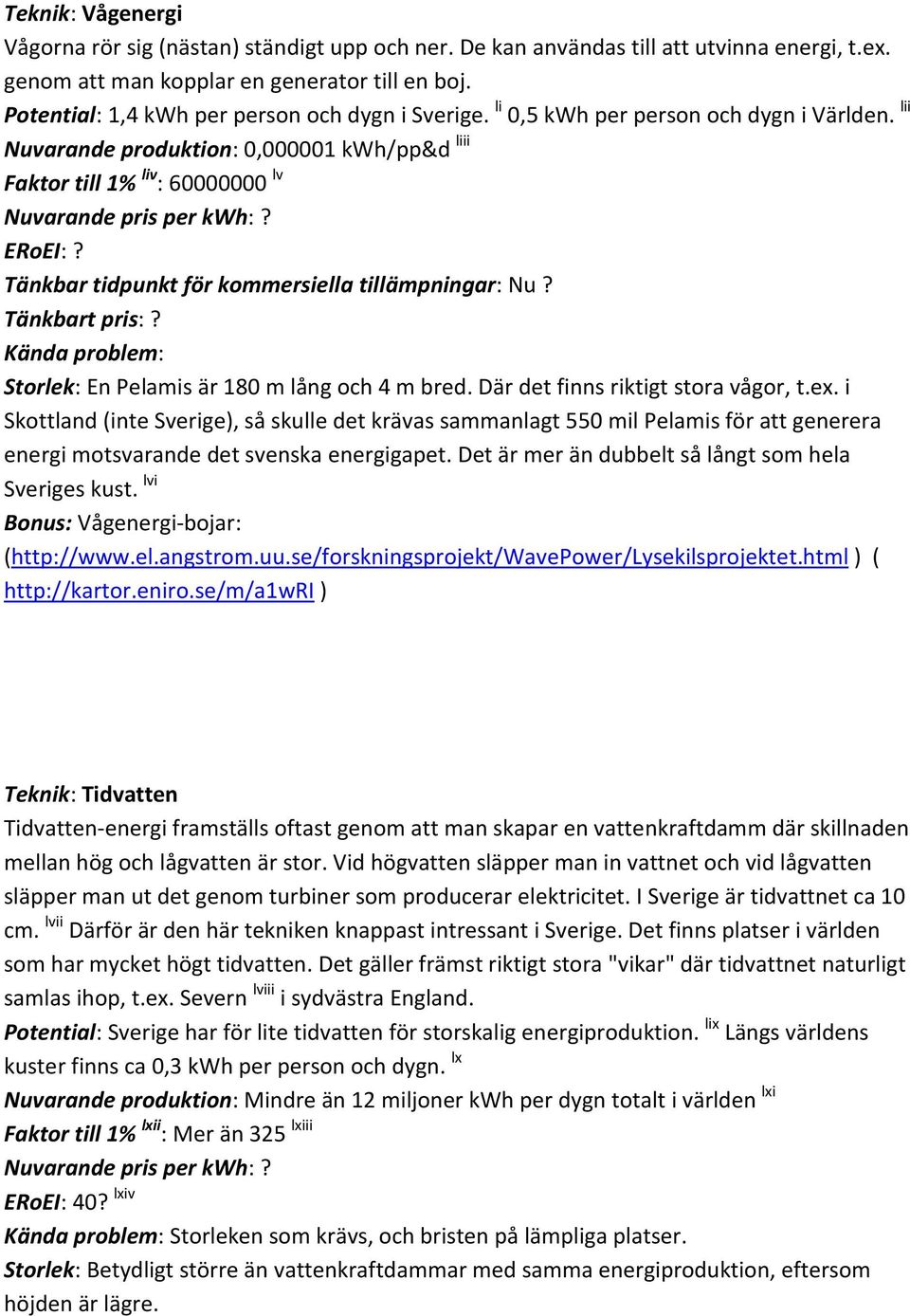 ERoEI:? Tänkbar tidpunkt för kommersiella tillämpningar: Nu? Tänkbart pris:? Kända problem: Storlek: En Pelamis är 180 m lång och 4 m bred. Där det finns riktigt stora vågor, t.ex.