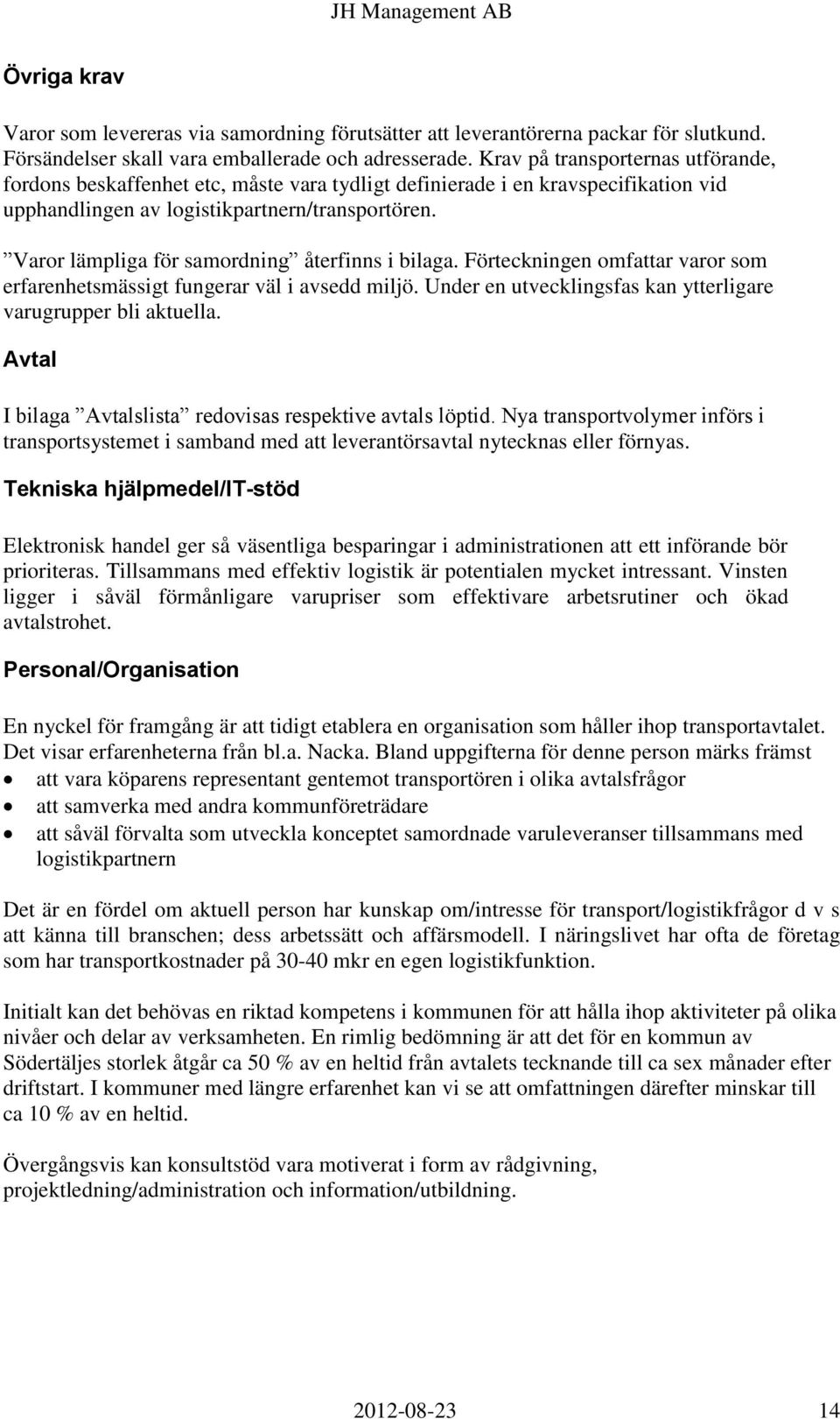 Varor lämpliga för samordning återfinns i bilaga. Förteckningen omfattar varor som erfarenhetsmässigt fungerar väl i avsedd miljö. Under en utvecklingsfas kan ytterligare varugrupper bli aktuella.