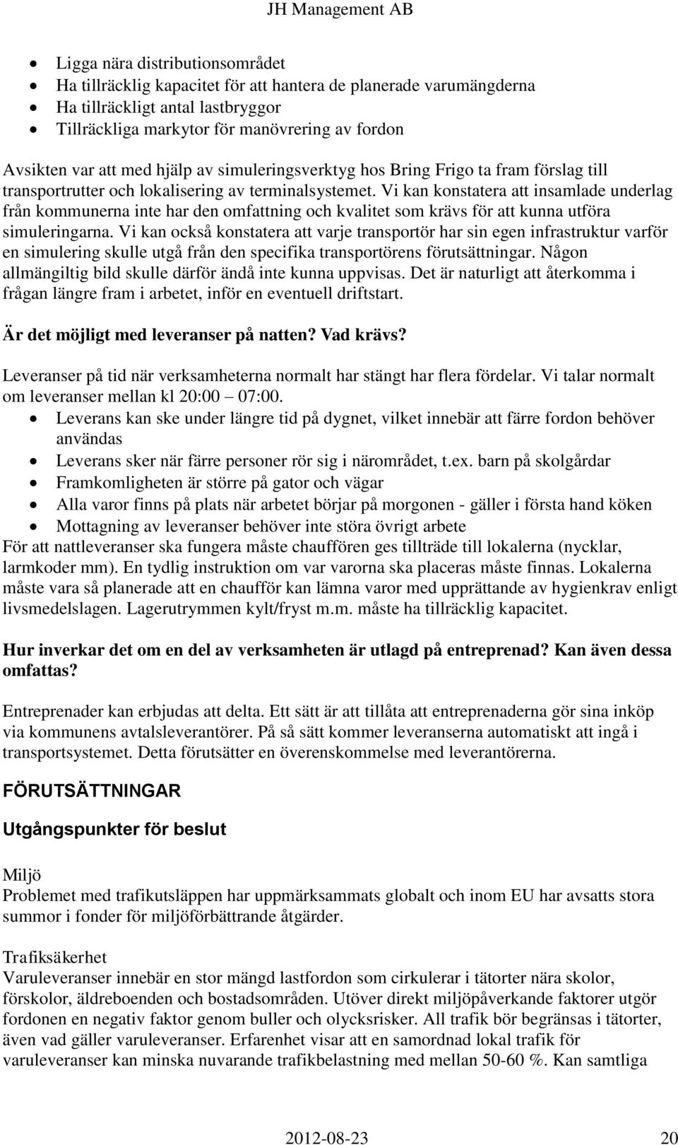 Vi kan konstatera att insamlade underlag från kommunerna inte har den omfattning och kvalitet som krävs för att kunna utföra simuleringarna.