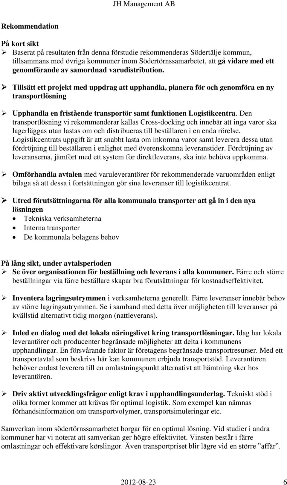 Den transportlösning vi rekommenderar kallas Cross-docking och innebär att inga varor ska lagerläggas utan lastas om och distribueras till beställaren i en enda rörelse.