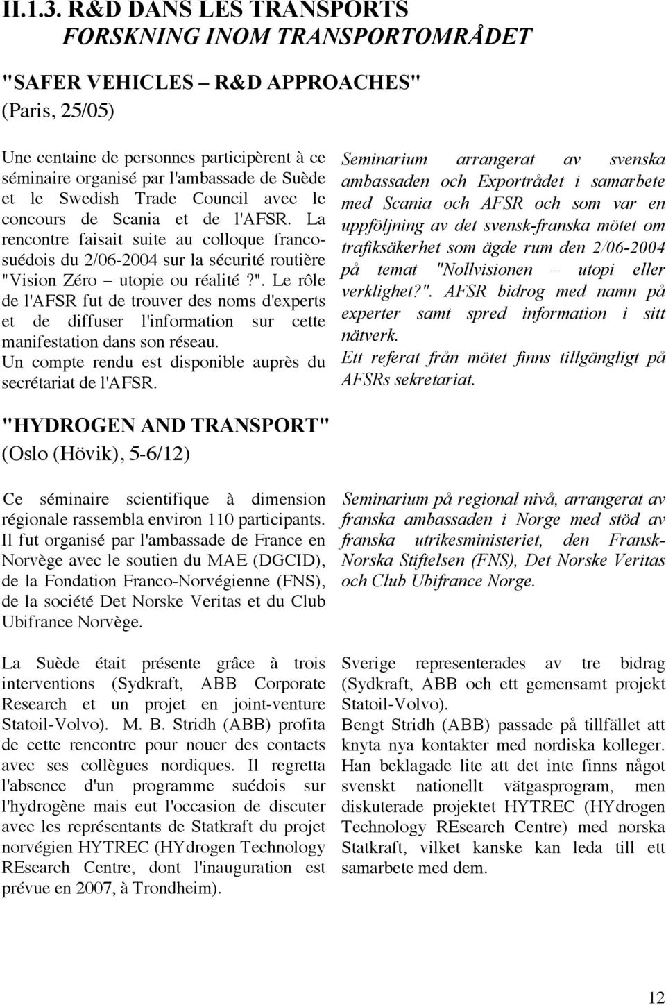 Swedish Trade Council avec le concours de Scania et de l'afsr. La rencontre faisait suite au colloque francosuédois du 2/06-2004 sur la sécurité routière "V