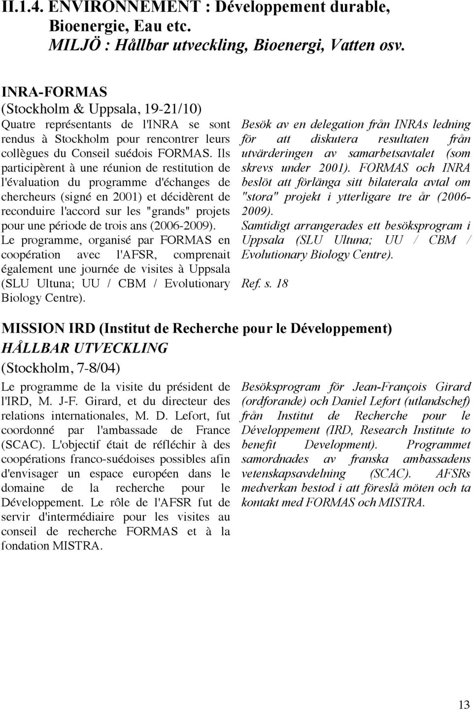 Ils participèrent à une réunion de restitution de l'évaluation du programme d'échanges de chercheurs (signé en 2001) et décidèrent de reconduire l'accord sur les "grands" projets pour une période de