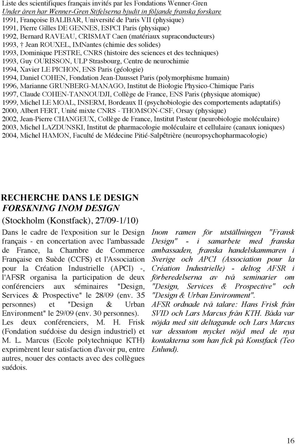 PESTRE, CNRS (histoire des sciences et des techniques) 1993, Guy OURISSON, ULP Strasbourg, Centre de neurochimie 1994, Xavier LE PICHON, ENS Paris (géologie) 1994, Daniel COHEN, Fondation