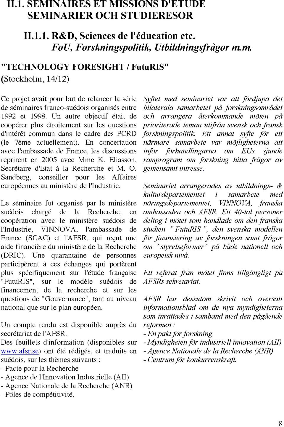 Un autre objectif était de coopérer plus étroitement sur les questions d'intérêt commun dans le cadre des PCRD (le 7ème actuellement).