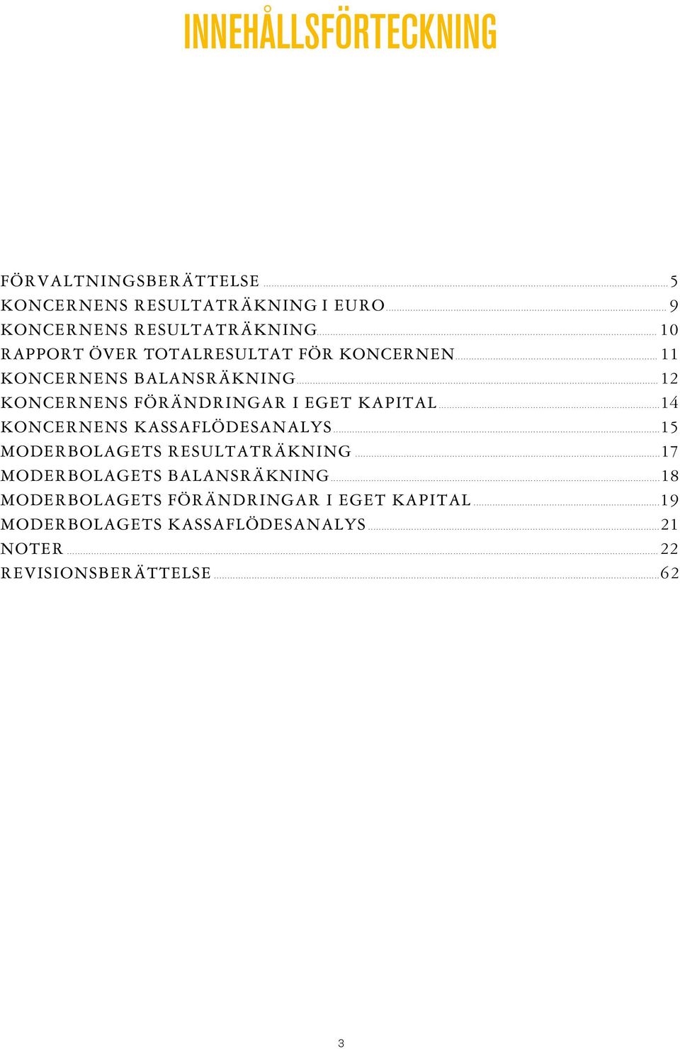 .. 12 koncernens Förändringar i eget kapital... 14 s kassaflödesanalys...15 s resultaträkning.