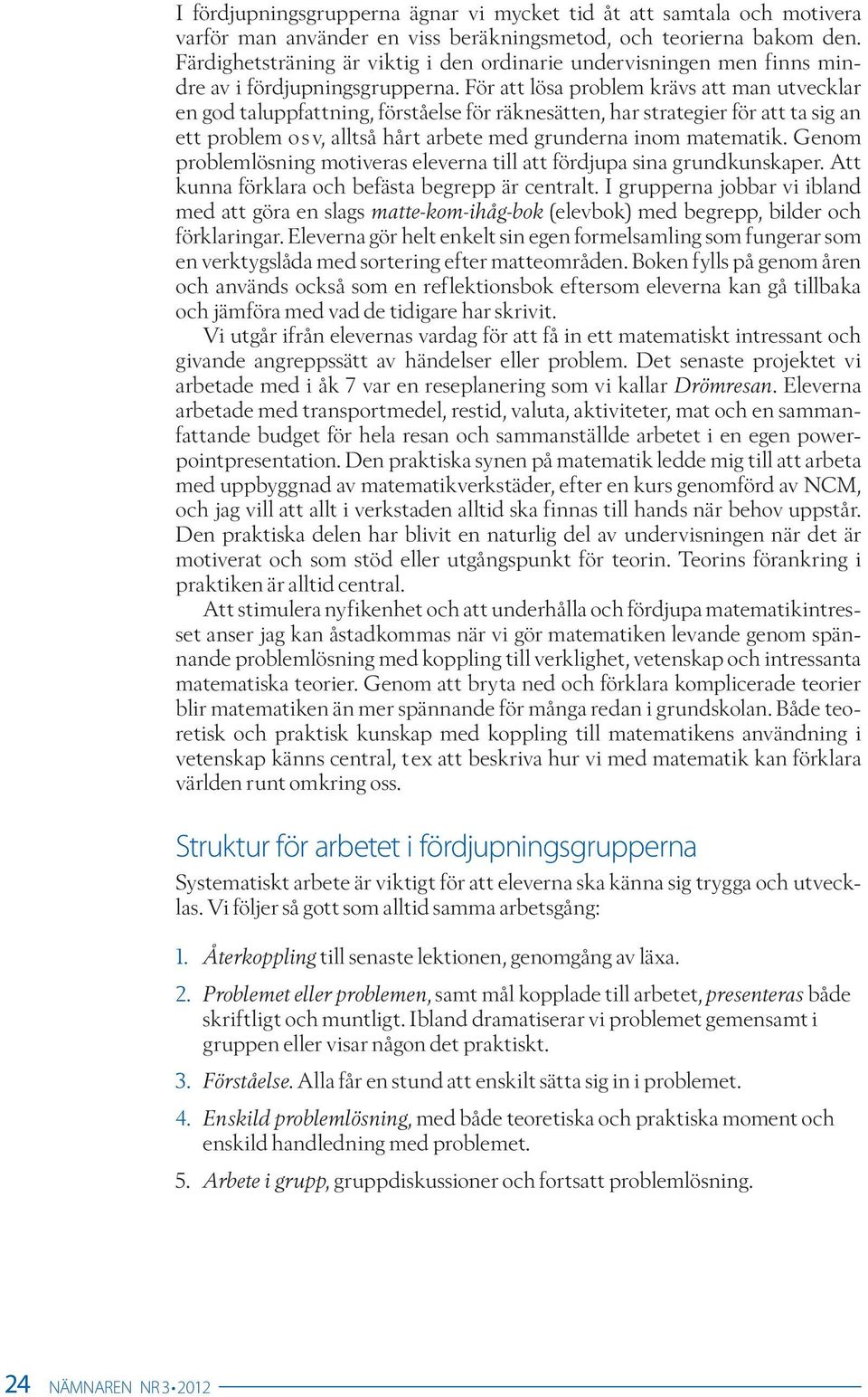 För att lösa problem krävs att man utvecklar en god taluppfattning, förståelse för räknesätten, har strategier för att ta sig an ett problem o s v, alltså hårt arbete med grunderna inom matematik.