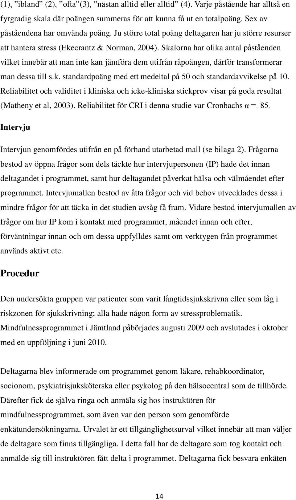 Skalorna har olika antal påståenden vilket innebär att man inte kan jämföra dem utifrån råpoängen, därför transformerar man dessa till s.k. standardpoäng med ett medeltal på 50 och standardavvikelse på 10.