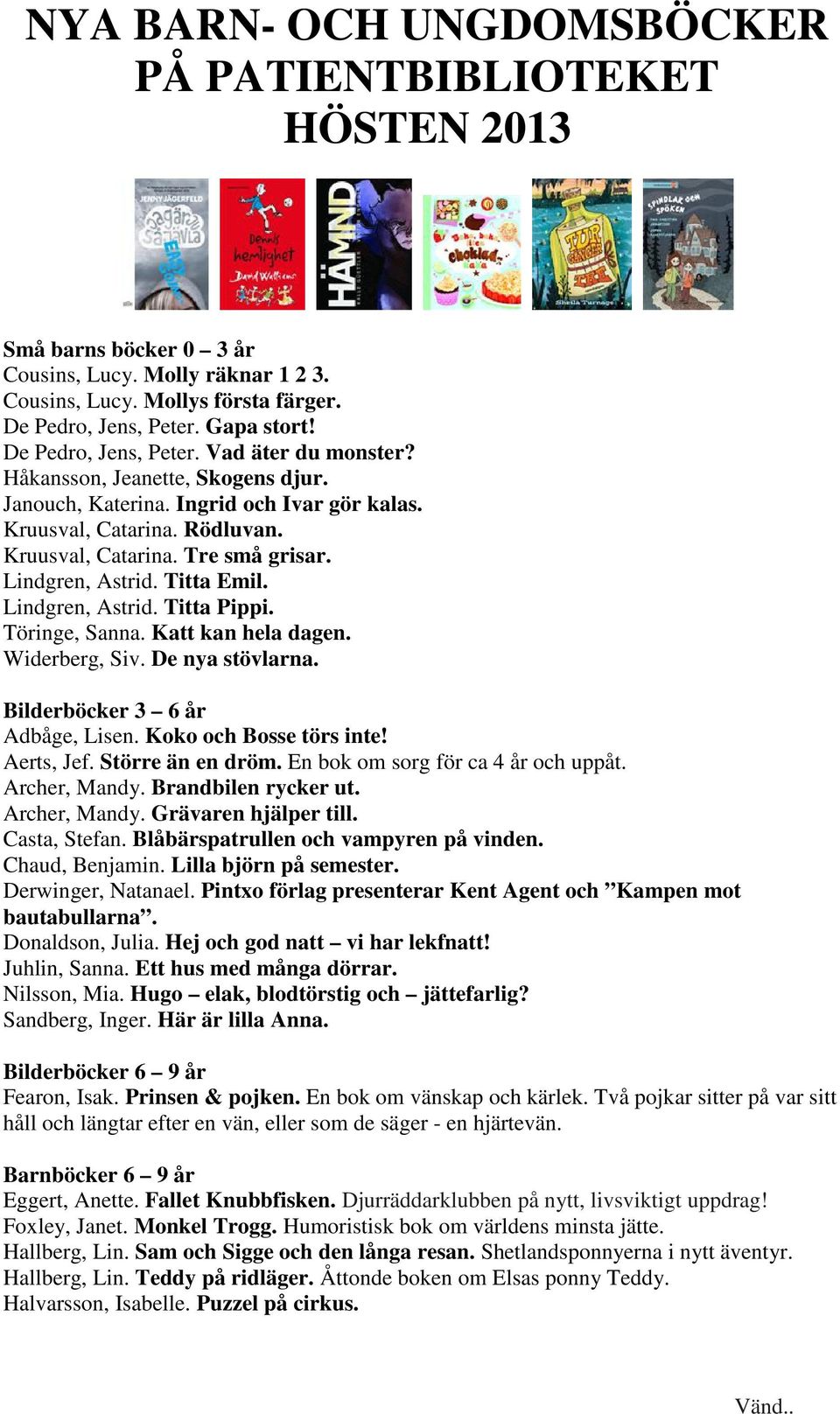 Lindgren, Astrid. Titta Emil. Lindgren, Astrid. Titta Pippi. Töringe, Sanna. Katt kan hela dagen. Widerberg, Siv. De nya stövlarna. Bilderböcker 3 6 år Adbåge, Lisen. Koko och Bosse törs inte!