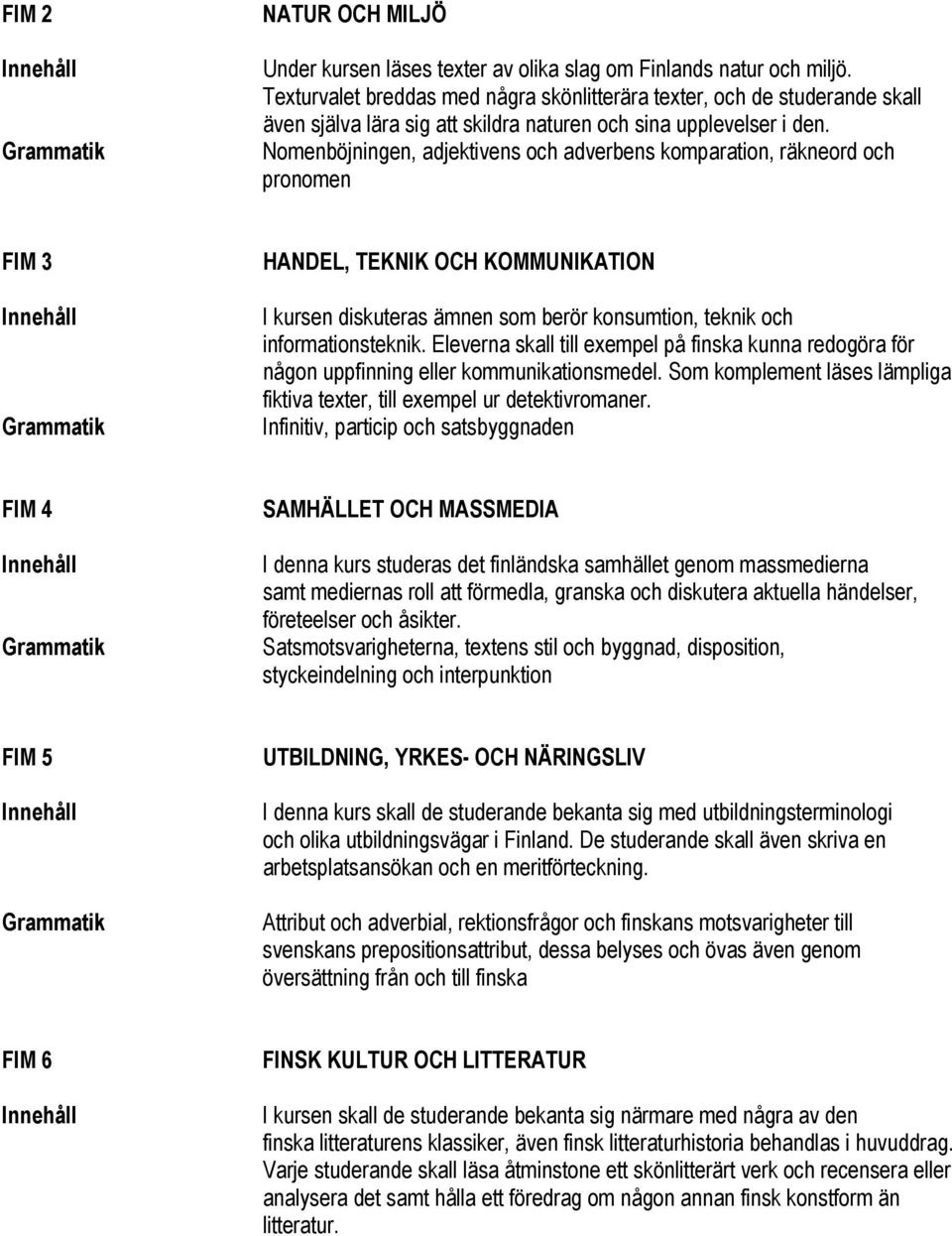 Nomenböjningen, adjektivens och adverbens komparation, räkneord och pronomen FIM 3 Grammatik HANDEL, TEKNIK OCH KOMMUNIKATION I kursen diskuteras ämnen som berör konsumtion, teknik och