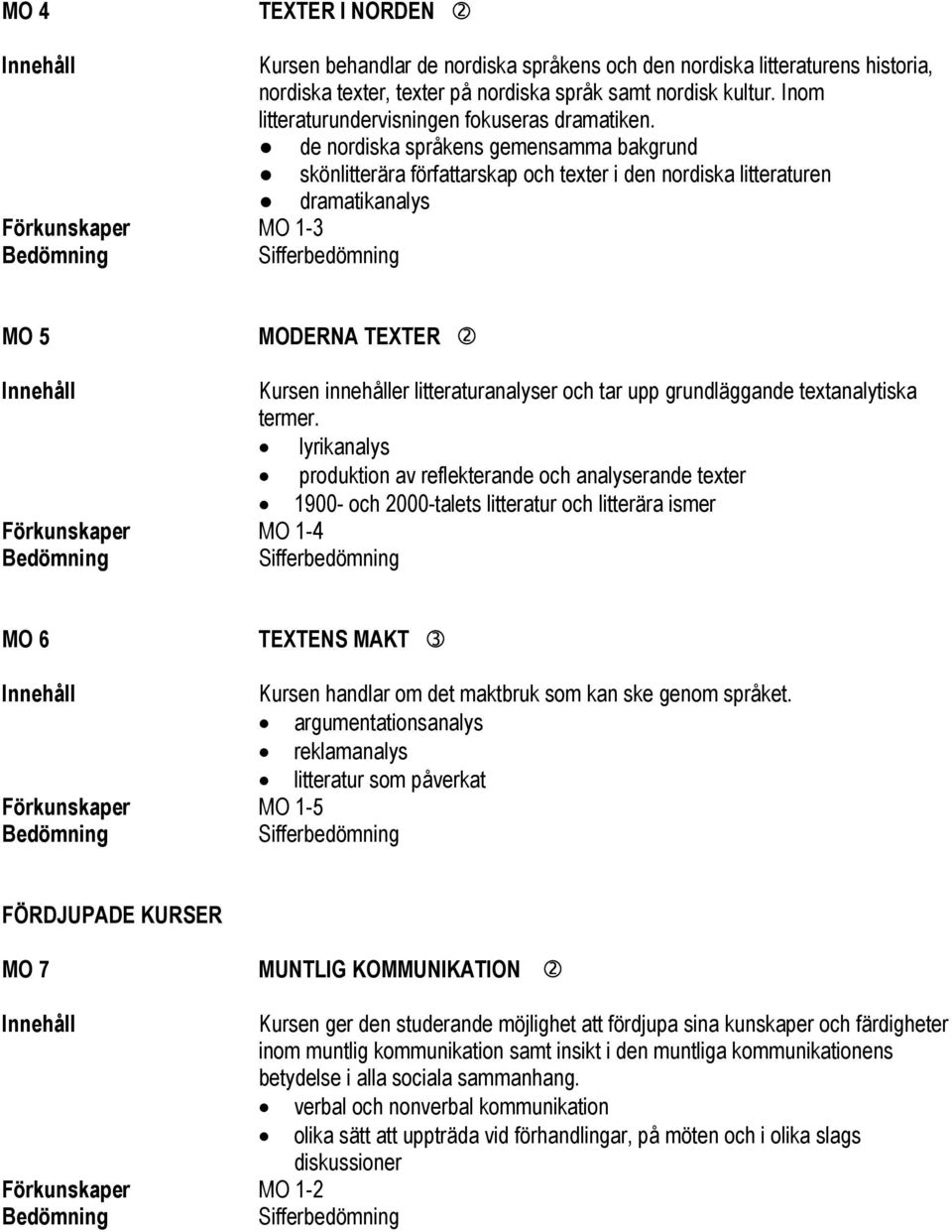 de nordiska språkens gemensamma bakgrund skönlitterära författarskap och texter i den nordiska litteraturen dramatikanalys Förkunskaper MO 1-3 MO 5 MODERNA TEXTER Kursen innehåller litteraturanalyser