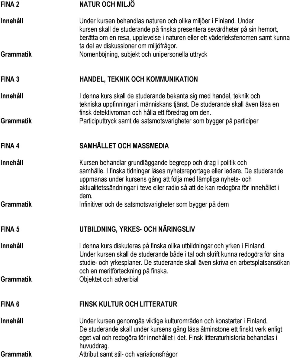 Nomenböjning, subjekt och unipersonella uttryck FINA 3 Grammatik HANDEL, TEKNIK OCH KOMMUNIKATION I denna kurs skall de studerande bekanta sig med handel, teknik och tekniska uppfinningar i