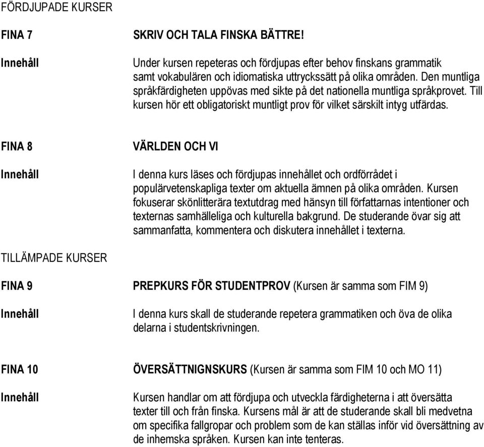 FINA 8 VÄRLDEN OCH VI I denna kurs läses och fördjupas innehållet och ordförrådet i populärvetenskapliga texter om aktuella ämnen på olika områden.