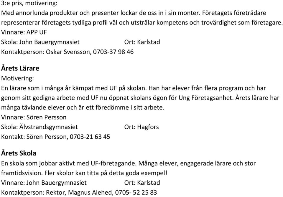 Han har elever från flera program och har genom sitt gedigna arbete med UF nu öppnat skolans ögon för Ung Företagsanhet. Årets lärare har många tävlande elever och är ett föredömme i sitt arbete.