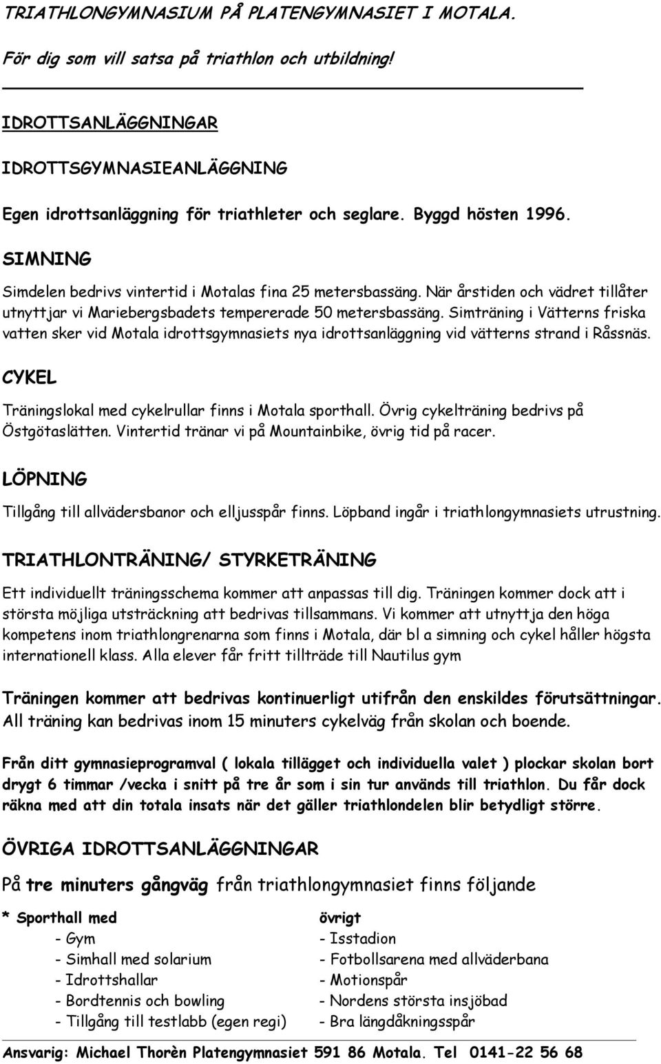 Simträning i Vätterns friska vatten sker vid Motala idrottsgymnasiets nya idrottsanläggning vid vätterns strand i Råssnäs. CYKEL Träningslokal med cykelrullar finns i Motala sporthall.