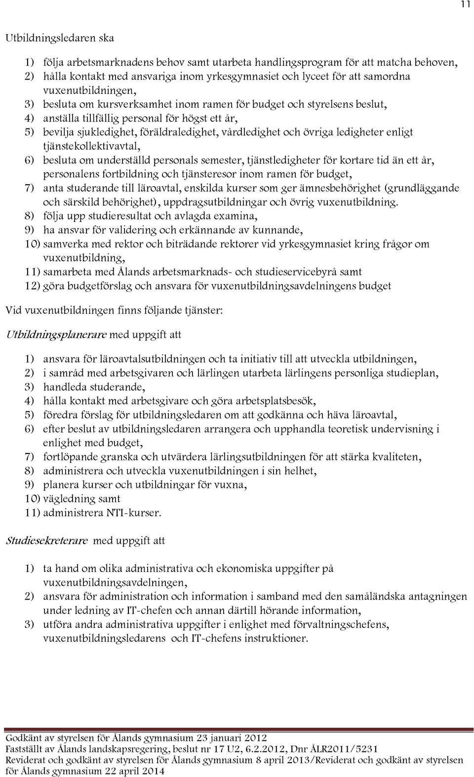 och övriga ledigheter enligt tjänstekollektivavtal, 6) besluta om underställd personals semester, tjänstledigheter för kortare tid än ett år, personalens fortbildning och tjänsteresor inom ramen för