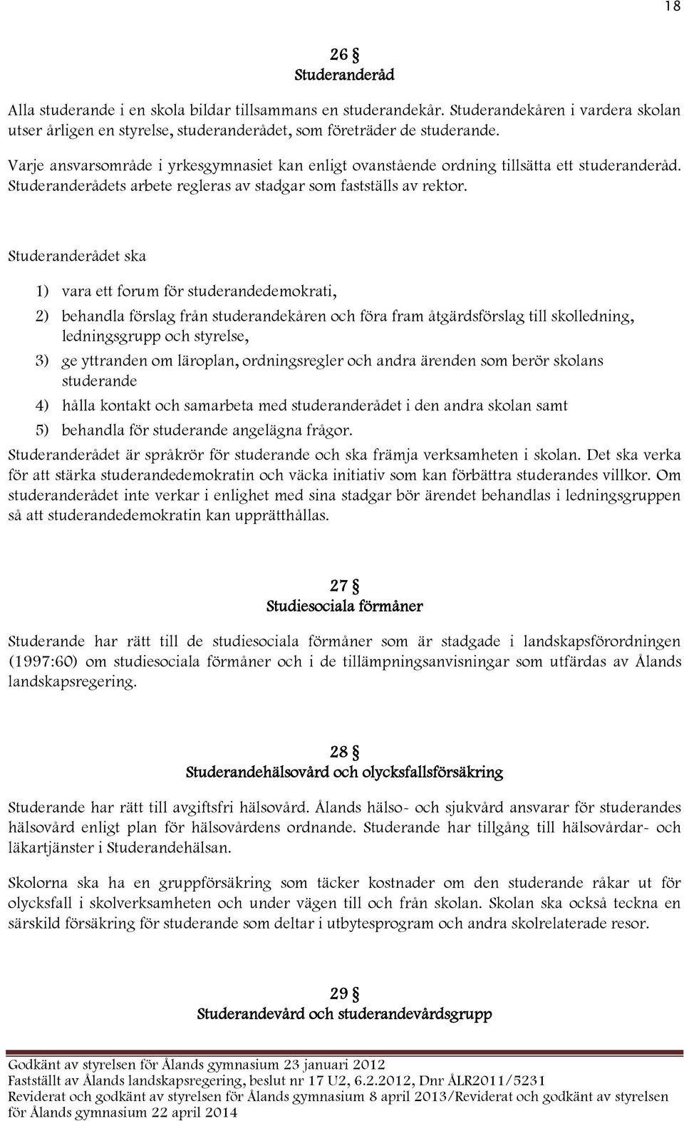 Studeranderådet ska 1) vara ett forum för studerandedemokrati, 2) behandla förslag från studerandekåren och föra fram åtgärdsförslag till skolledning, ledningsgrupp och styrelse, 3) ge yttranden om