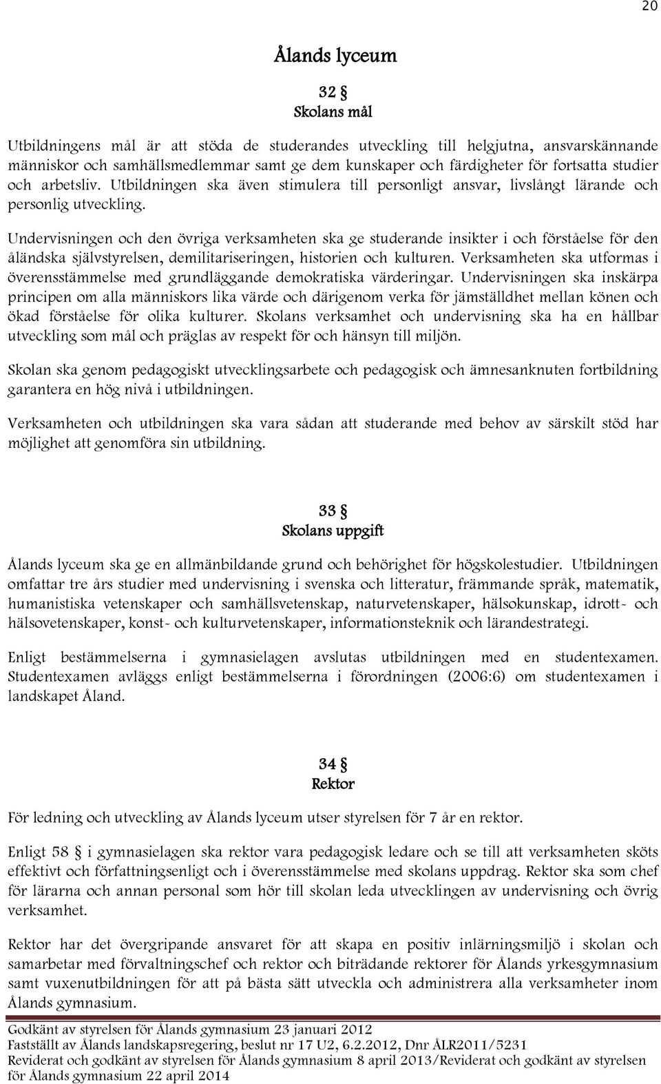 Undervisningen och den övriga verksamheten ska ge studerande insikter i och förståelse för den åländska självstyrelsen, demilitariseringen, historien och kulturen.