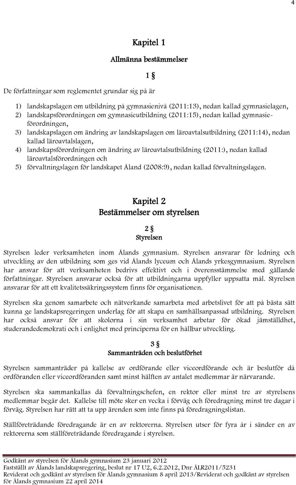landskapsförordningen om ändring av läroavtalsutbildning (2011:), nedan kallad läroavtalsförordningen och 5) förvaltningslagen för landskapet Åland (2008:9), nedan kallad förvaltningslagen.