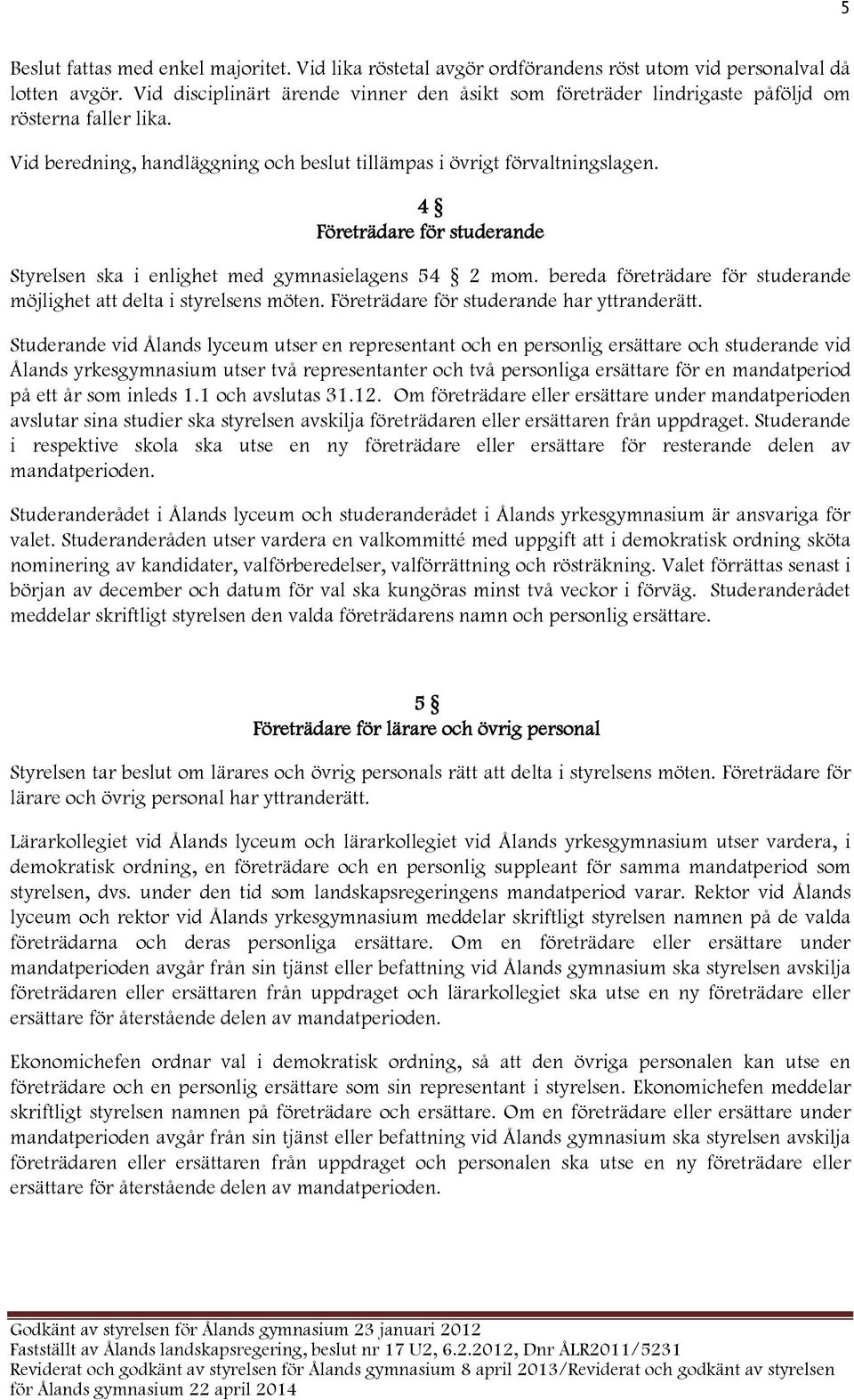 4 Företrädare för studerande Styrelsen ska i enlighet med gymnasielagens 54 2 mom. bereda företrädare för studerande möjlighet att delta i styrelsens möten.