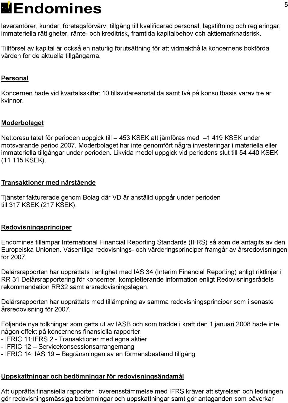 Personal Koncernen hade vid kvartalsskiftet 10 tillsvidareanställda samt två på konsultbasis varav tre är kvinnor.